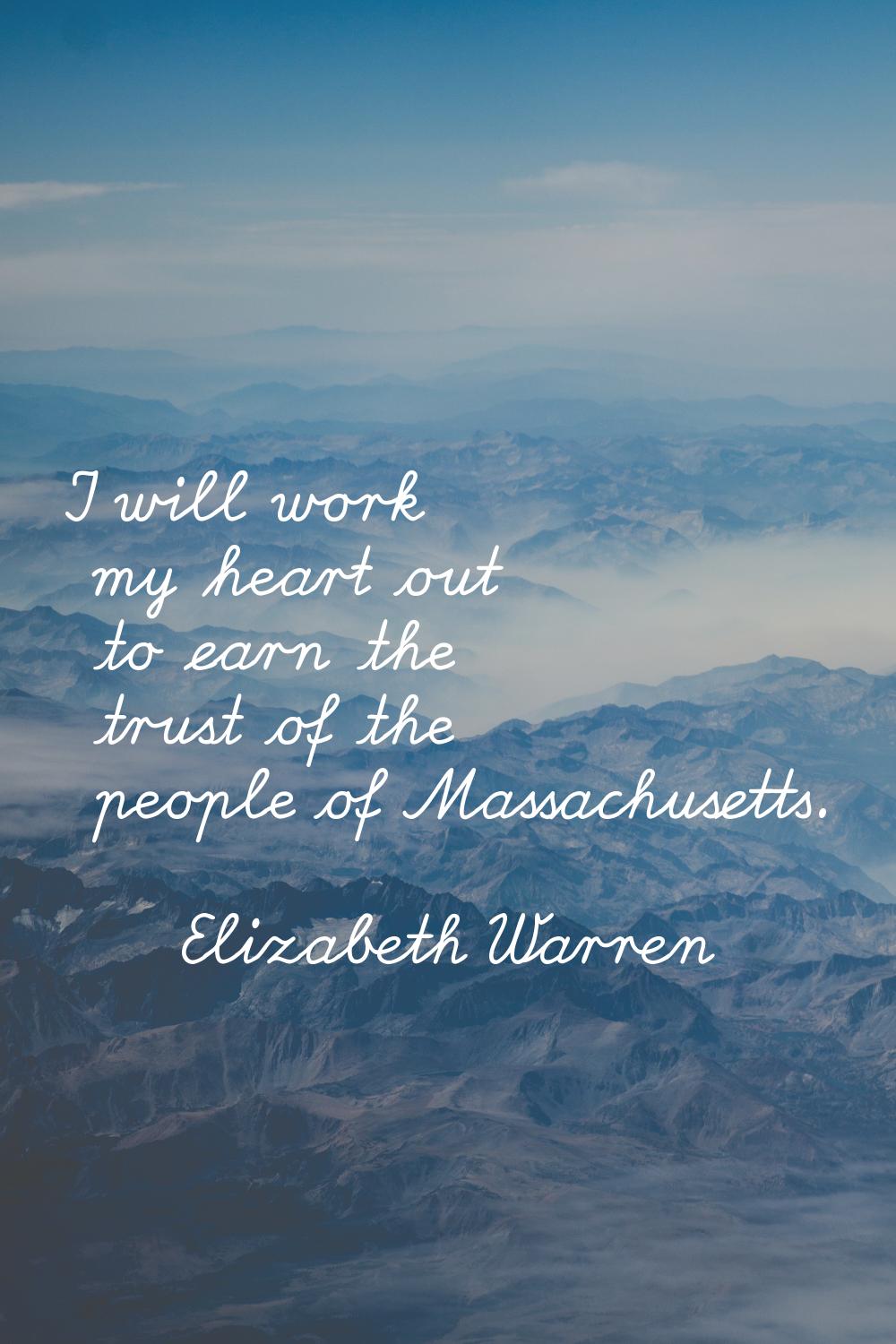 I will work my heart out to earn the trust of the people of Massachusetts.