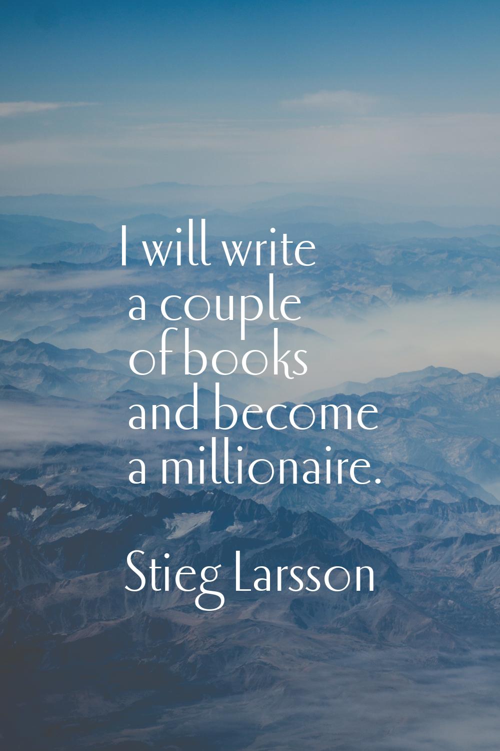 I will write a couple of books and become a millionaire.
