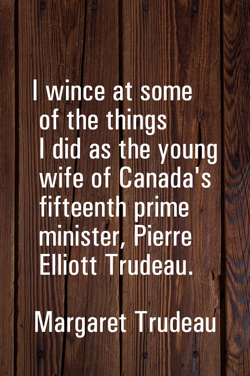I wince at some of the things I did as the young wife of Canada's fifteenth prime minister, Pierre 