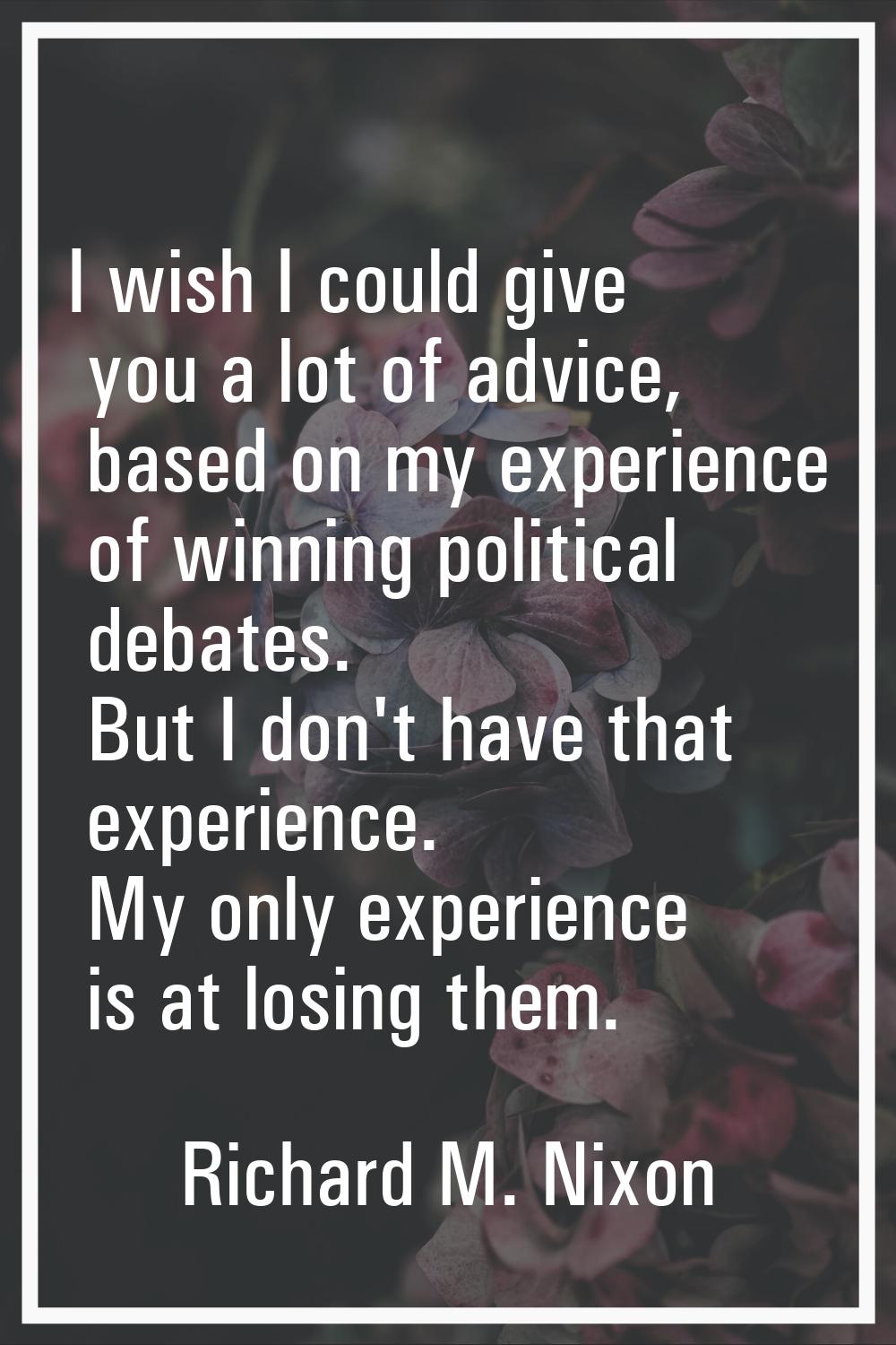 I wish I could give you a lot of advice, based on my experience of winning political debates. But I