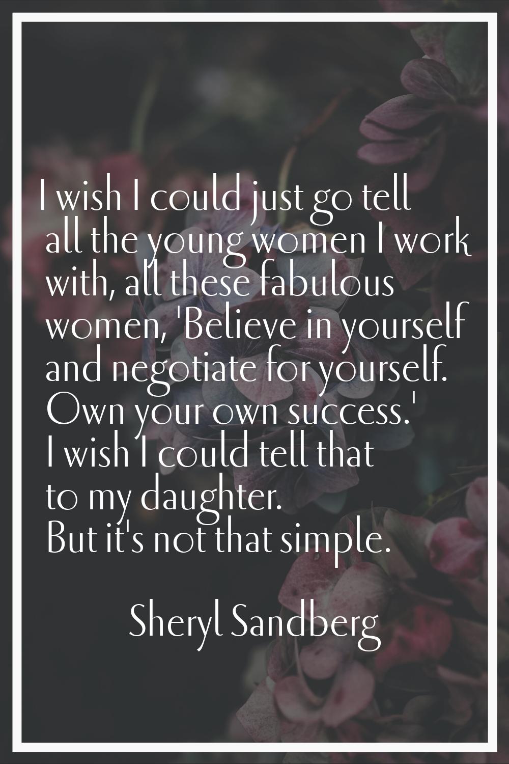 I wish I could just go tell all the young women I work with, all these fabulous women, 'Believe in 