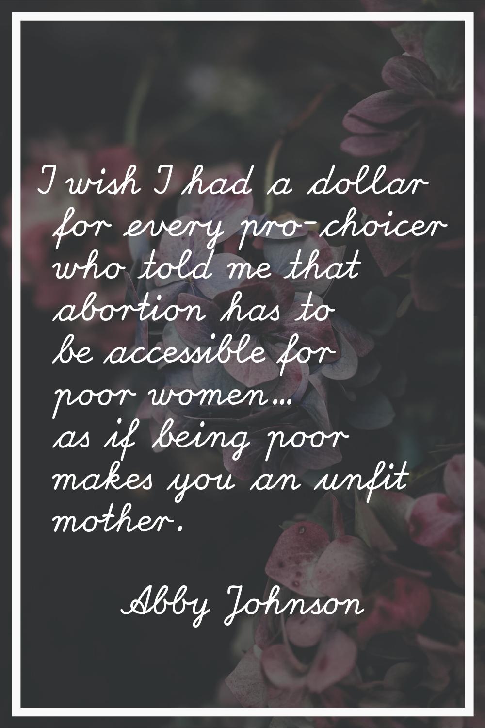 I wish I had a dollar for every pro-choicer who told me that abortion has to be accessible for poor