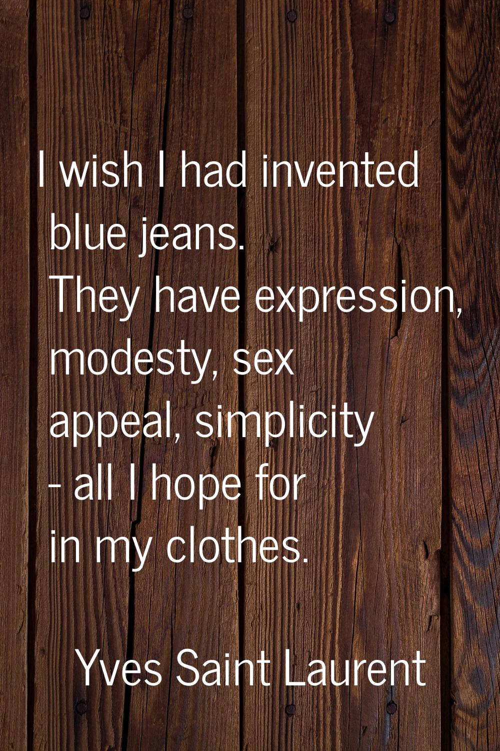 I wish I had invented blue jeans. They have expression, modesty, sex appeal, simplicity - all I hop