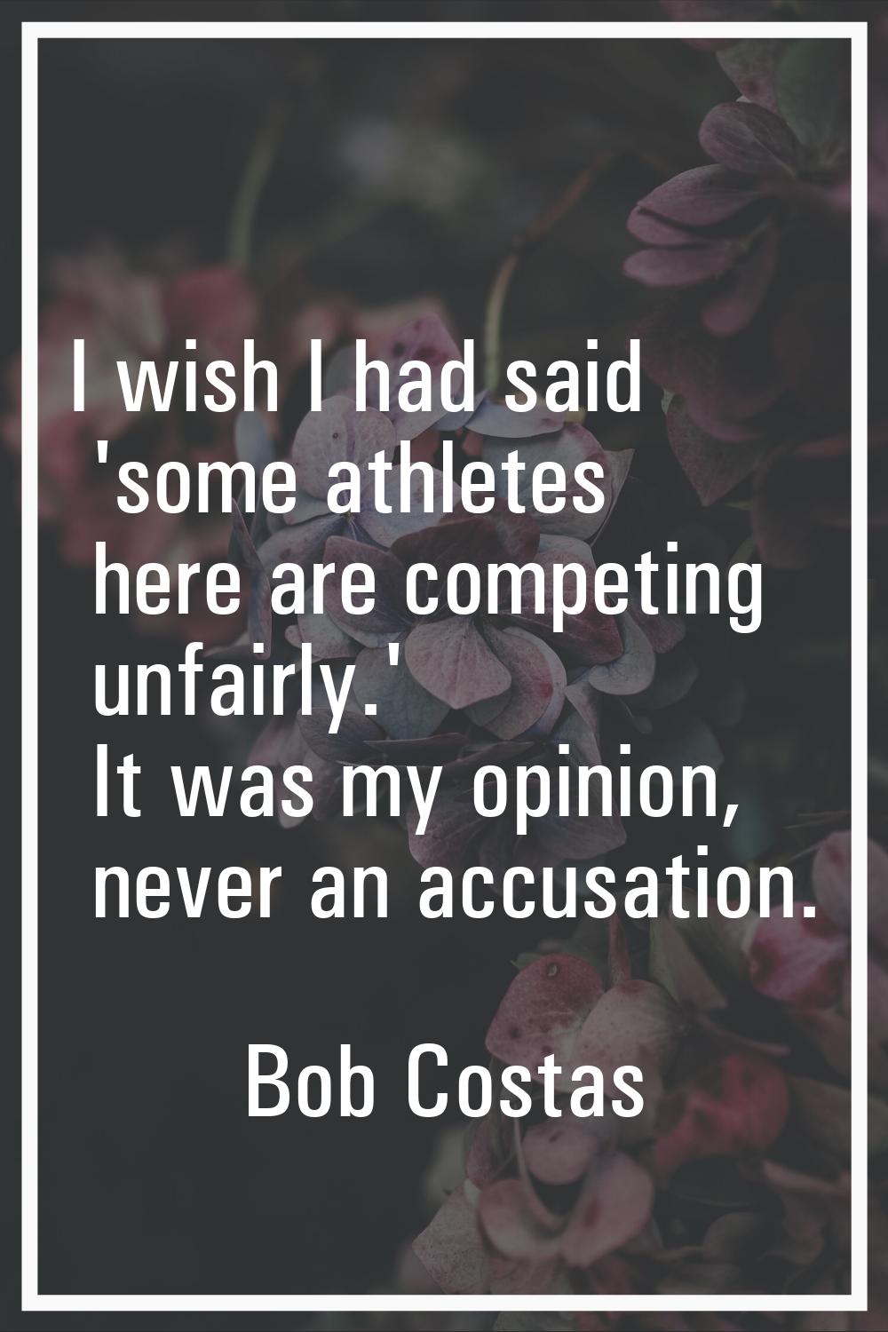I wish I had said 'some athletes here are competing unfairly.' It was my opinion, never an accusati