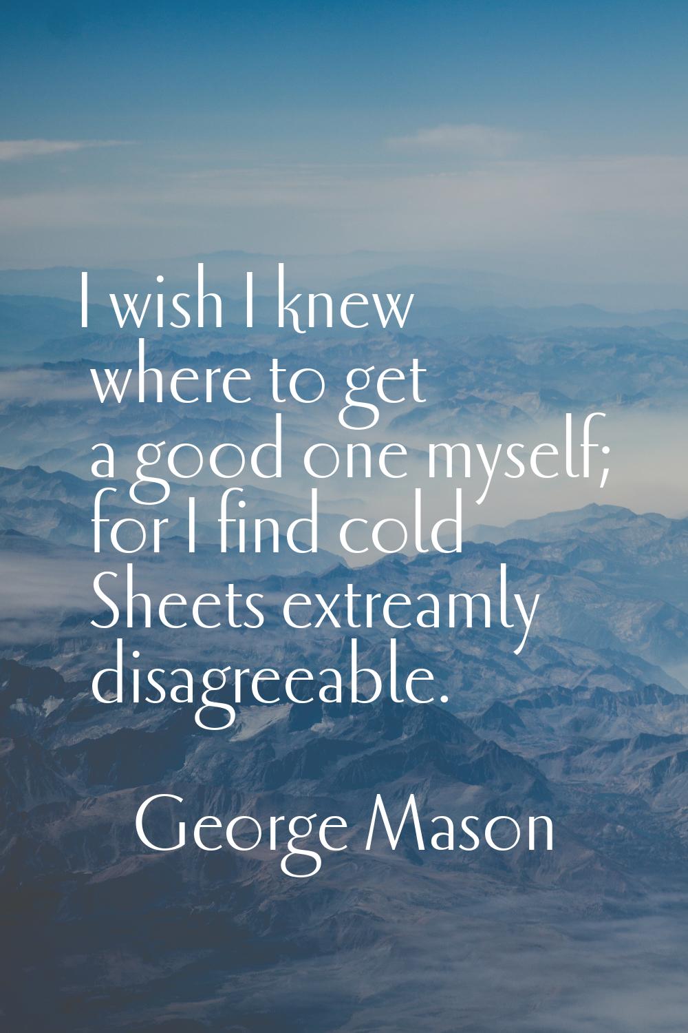 I wish I knew where to get a good one myself; for I find cold Sheets extreamly disagreeable.