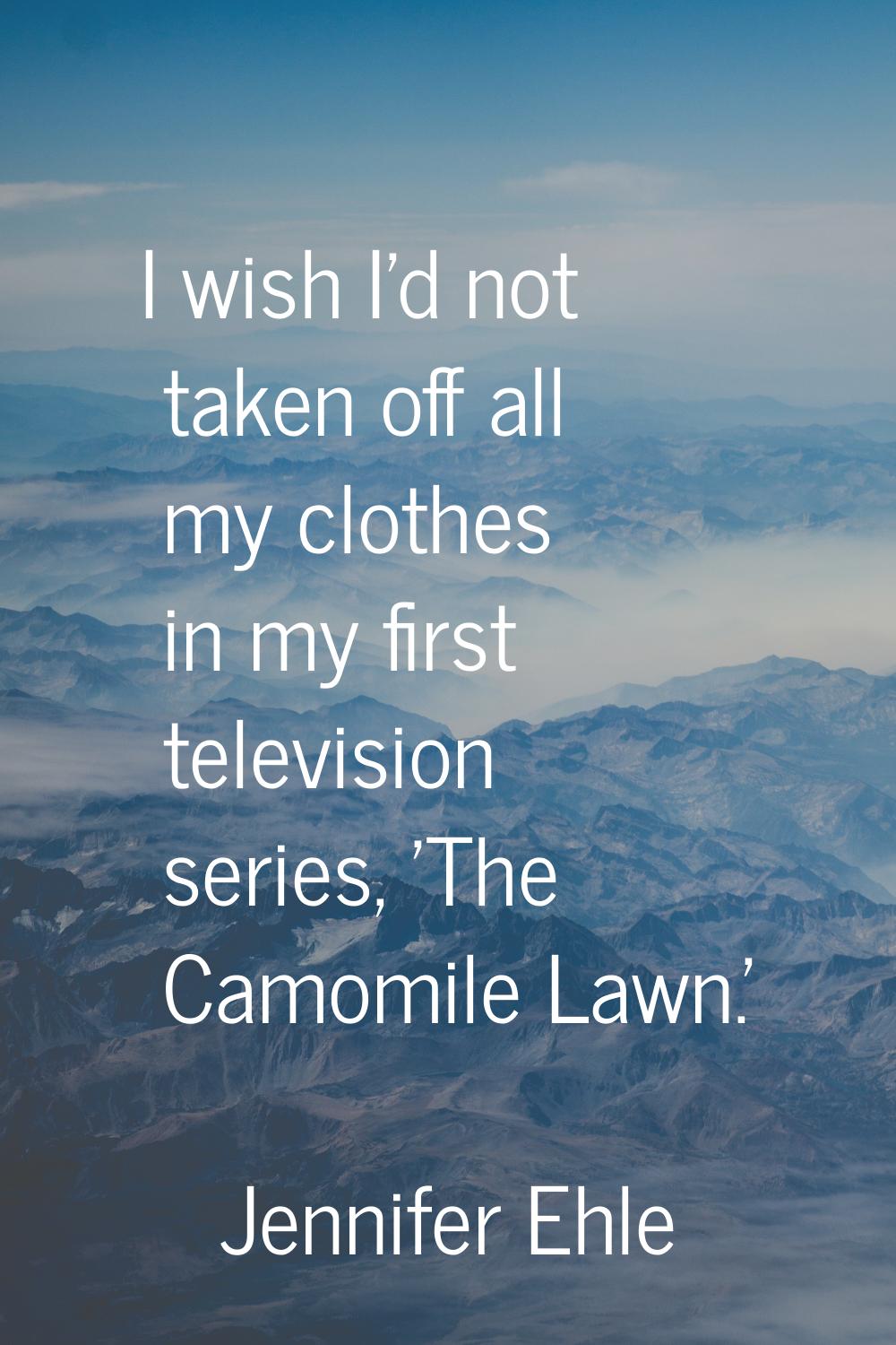 I wish I'd not taken off all my clothes in my first television series, 'The Camomile Lawn.'