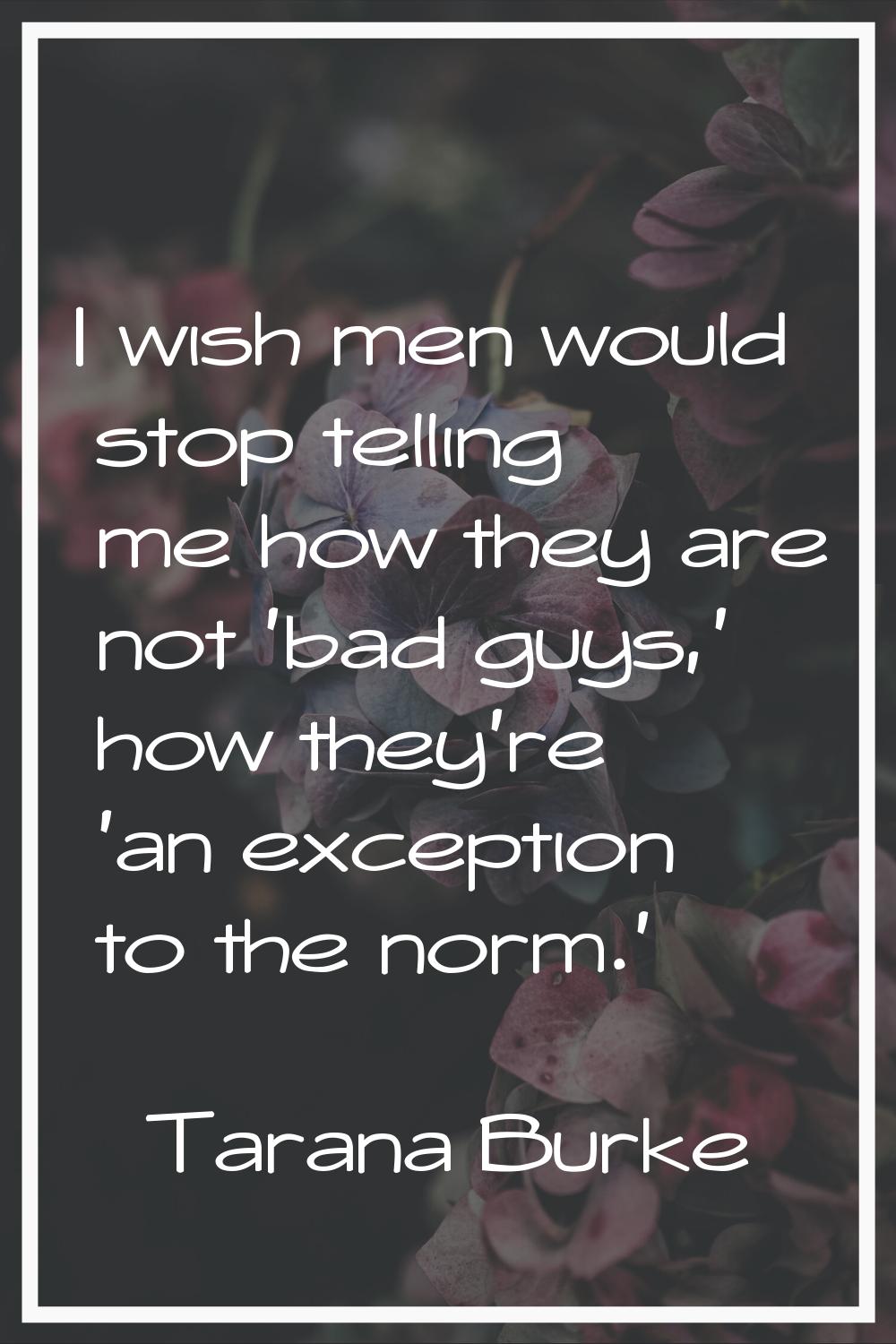 I wish men would stop telling me how they are not 'bad guys,' how they're 'an exception to the norm