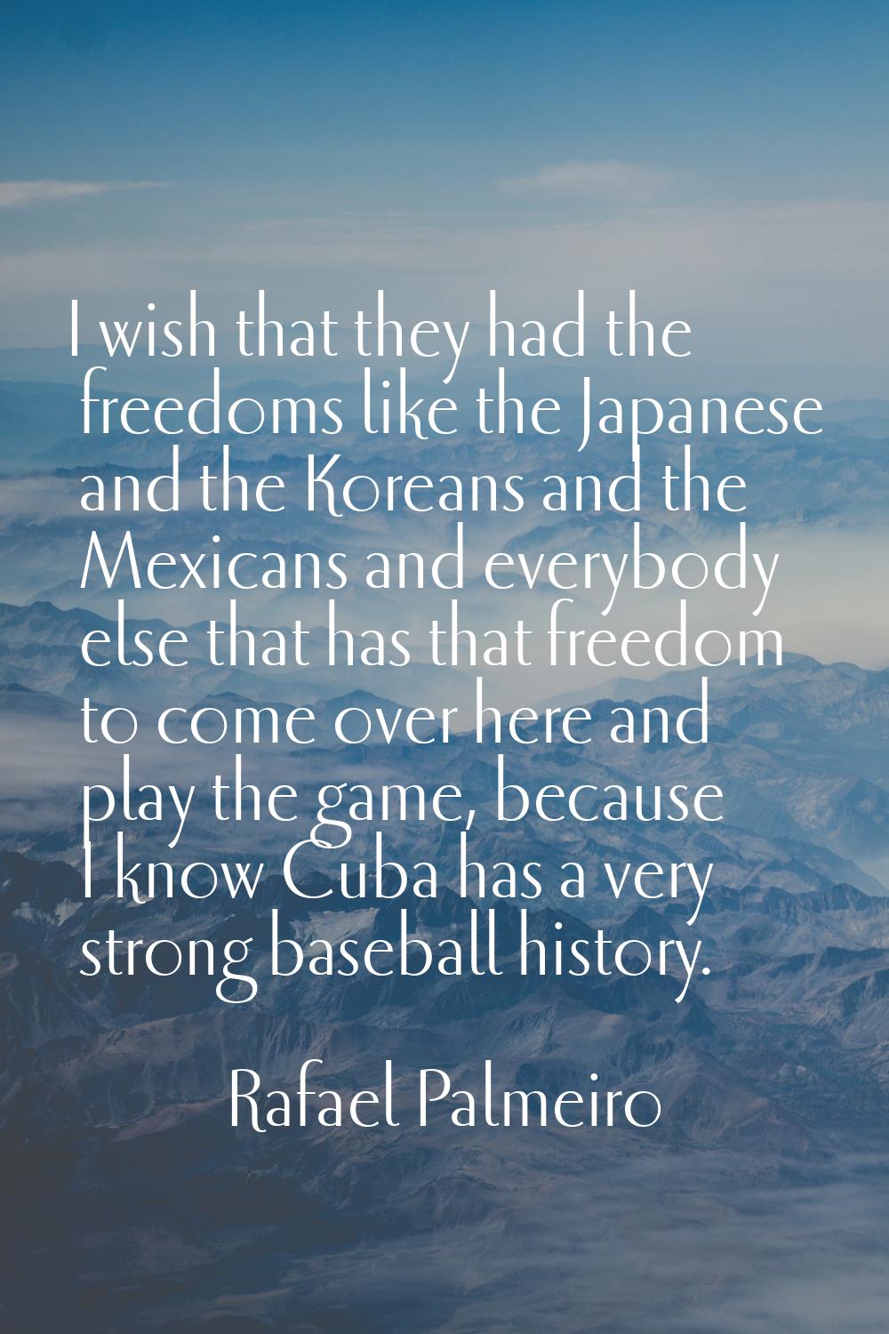 I wish that they had the freedoms like the Japanese and the Koreans and the Mexicans and everybody 