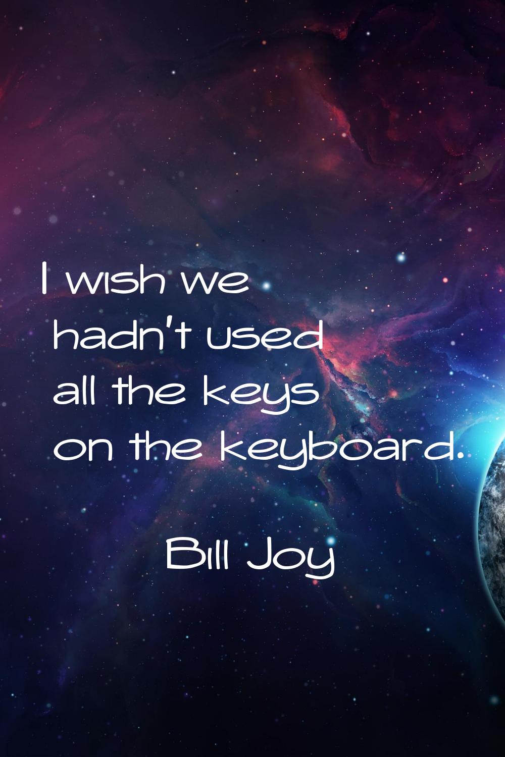 I wish we hadn't used all the keys on the keyboard.