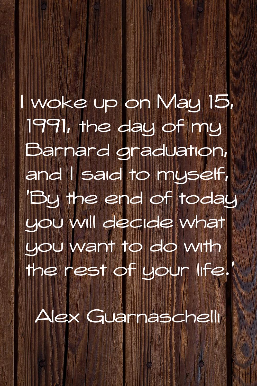 I woke up on May 15, 1991, the day of my Barnard graduation, and I said to myself, 'By the end of t