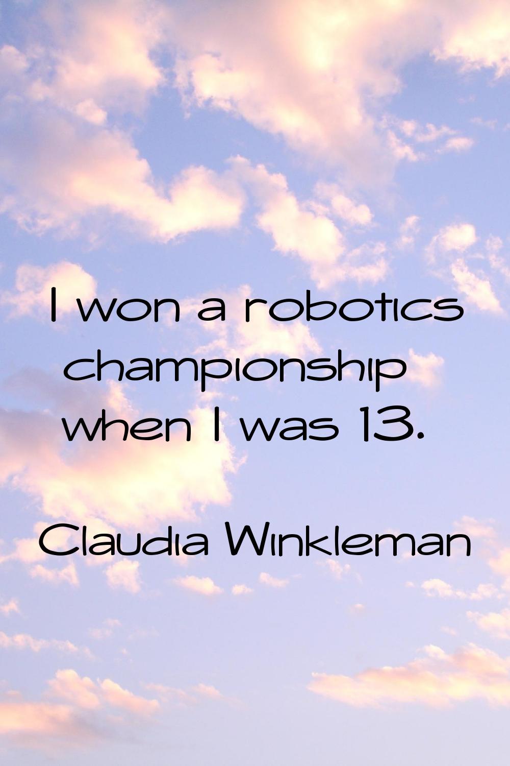 I won a robotics championship when I was 13.