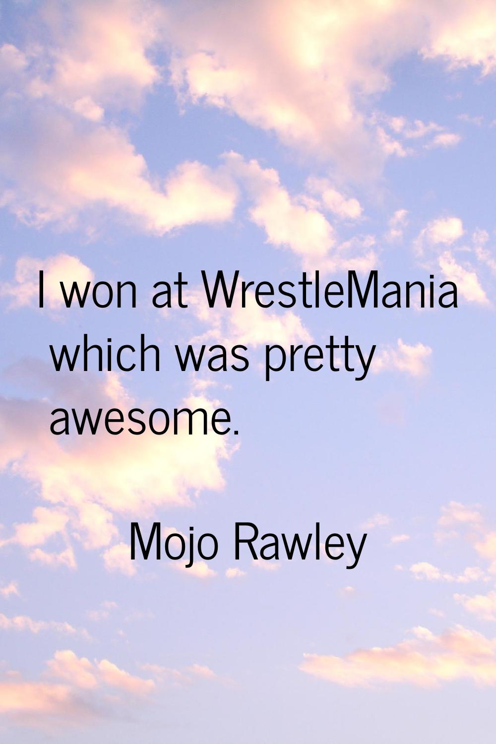 I won at WrestleMania which was pretty awesome.