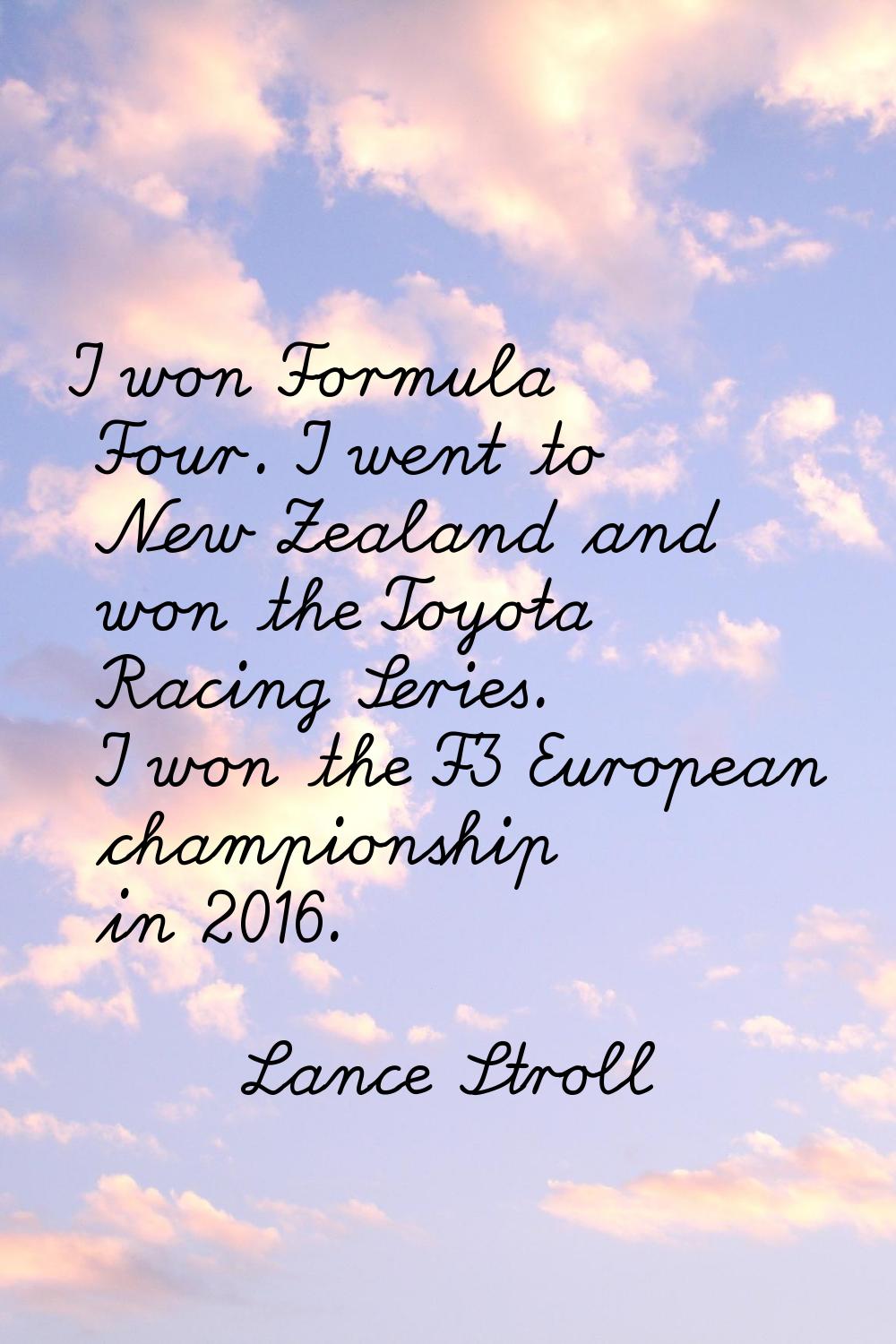 I won Formula Four. I went to New Zealand and won the Toyota Racing Series. I won the F3 European c