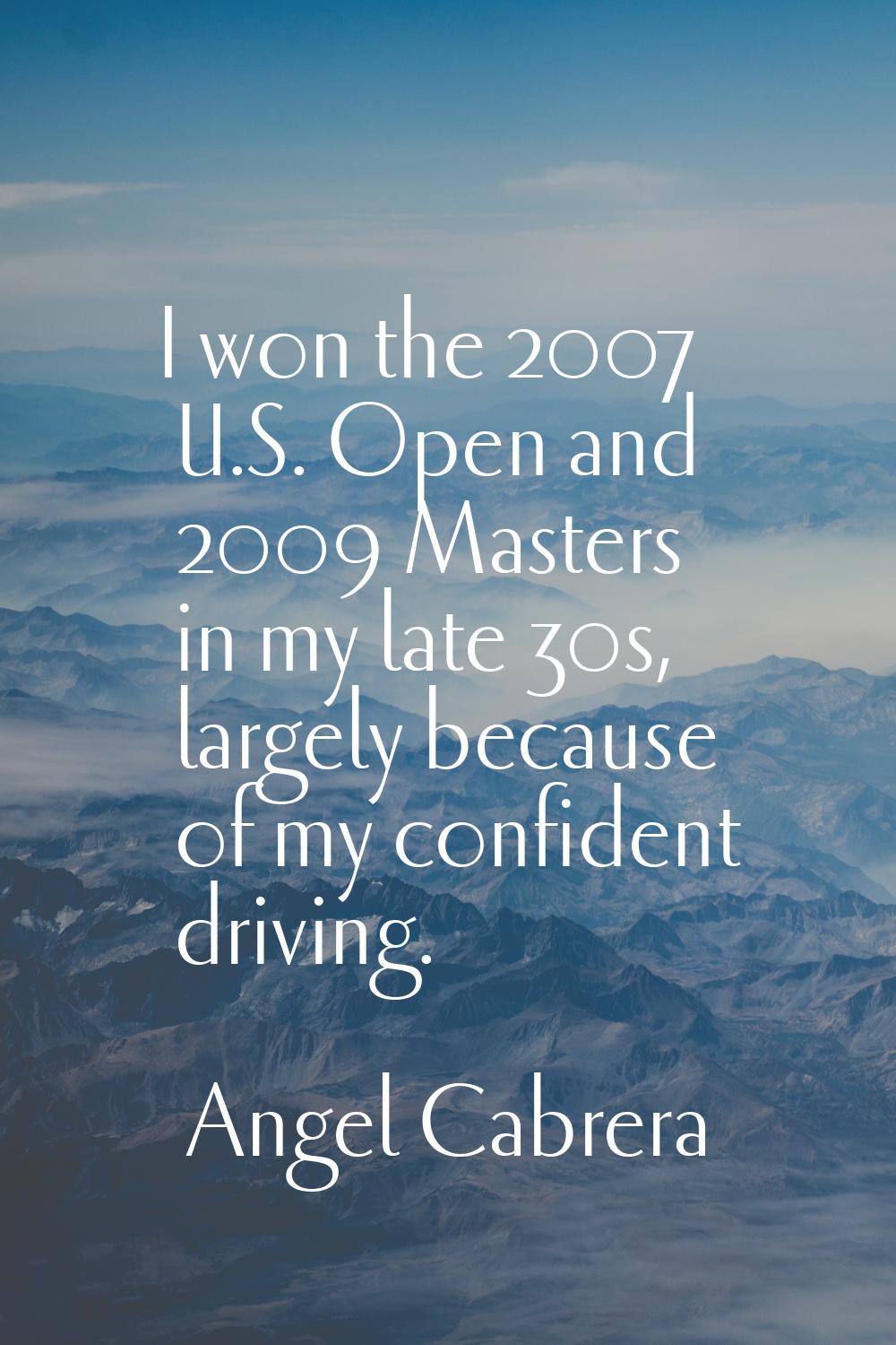 I won the 2007 U.S. Open and 2009 Masters in my late 30s, largely because of my confident driving.