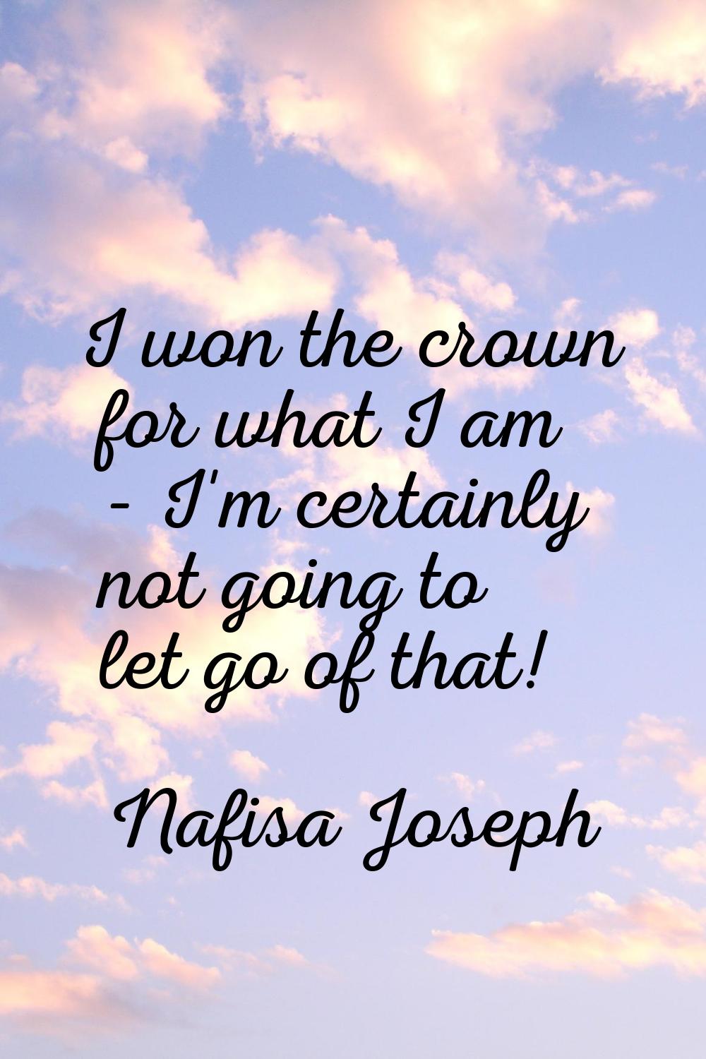 I won the crown for what I am - I'm certainly not going to let go of that!