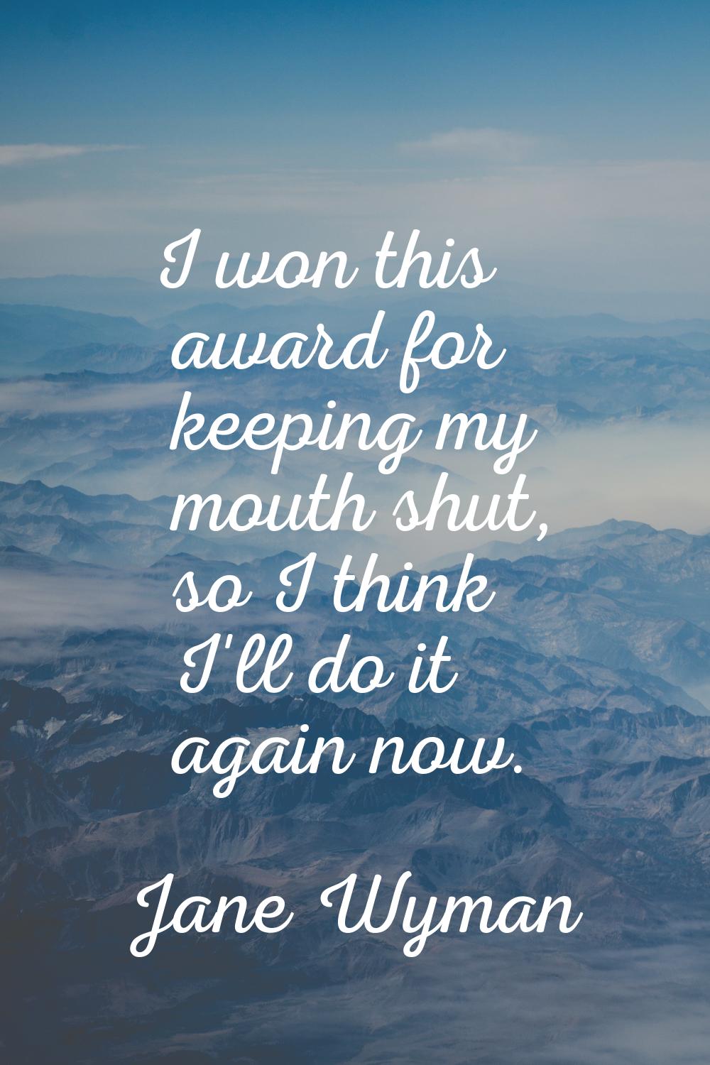 I won this award for keeping my mouth shut, so I think I'll do it again now.
