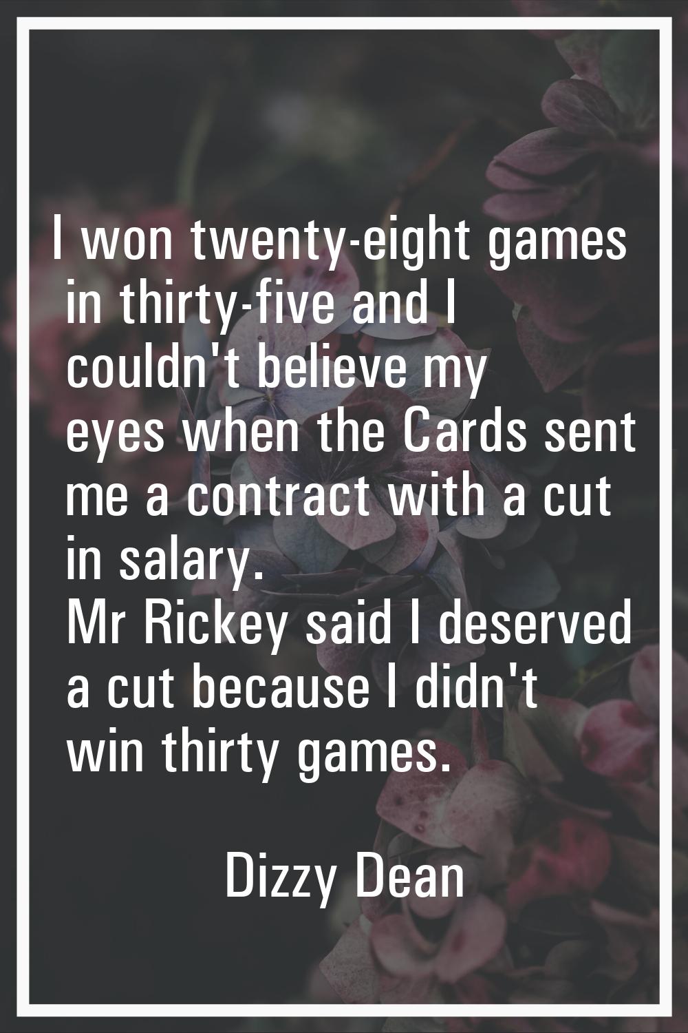 I won twenty-eight games in thirty-five and I couldn't believe my eyes when the Cards sent me a con