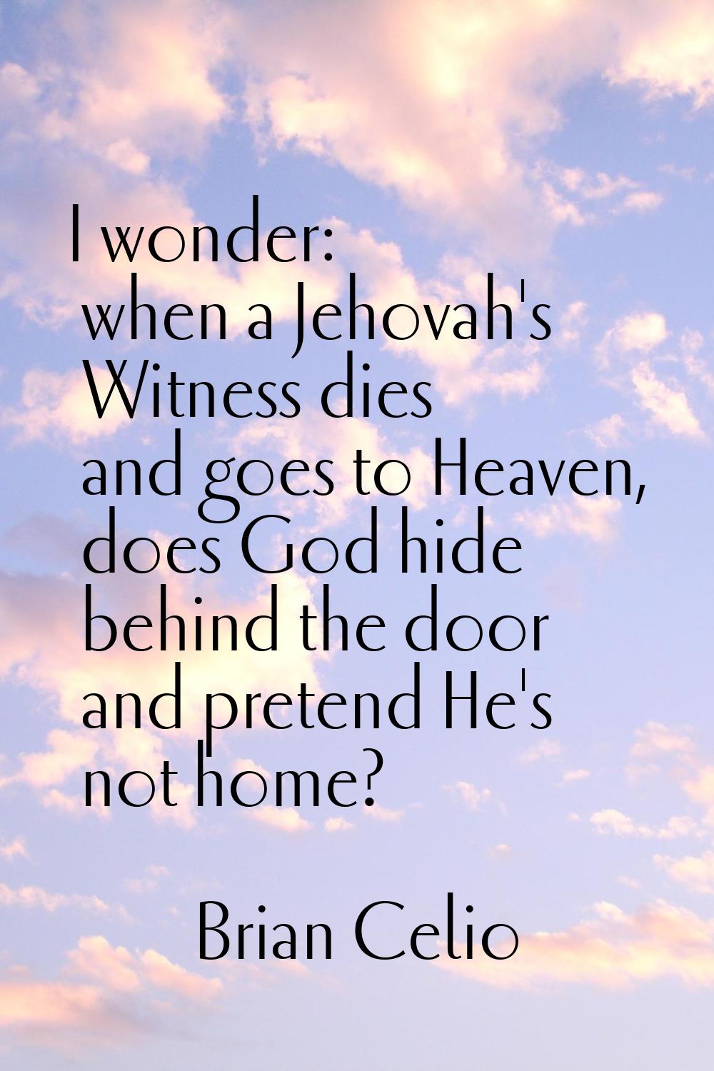 I wonder: when a Jehovah's Witness dies and goes to Heaven, does God hide behind the door and prete