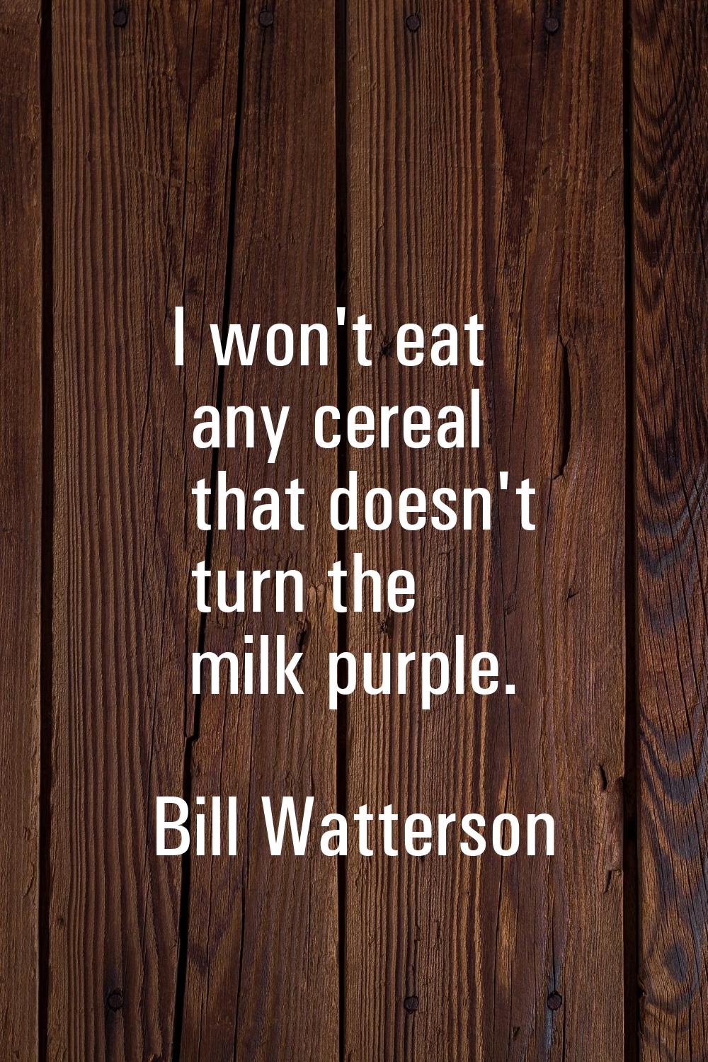 I won't eat any cereal that doesn't turn the milk purple.
