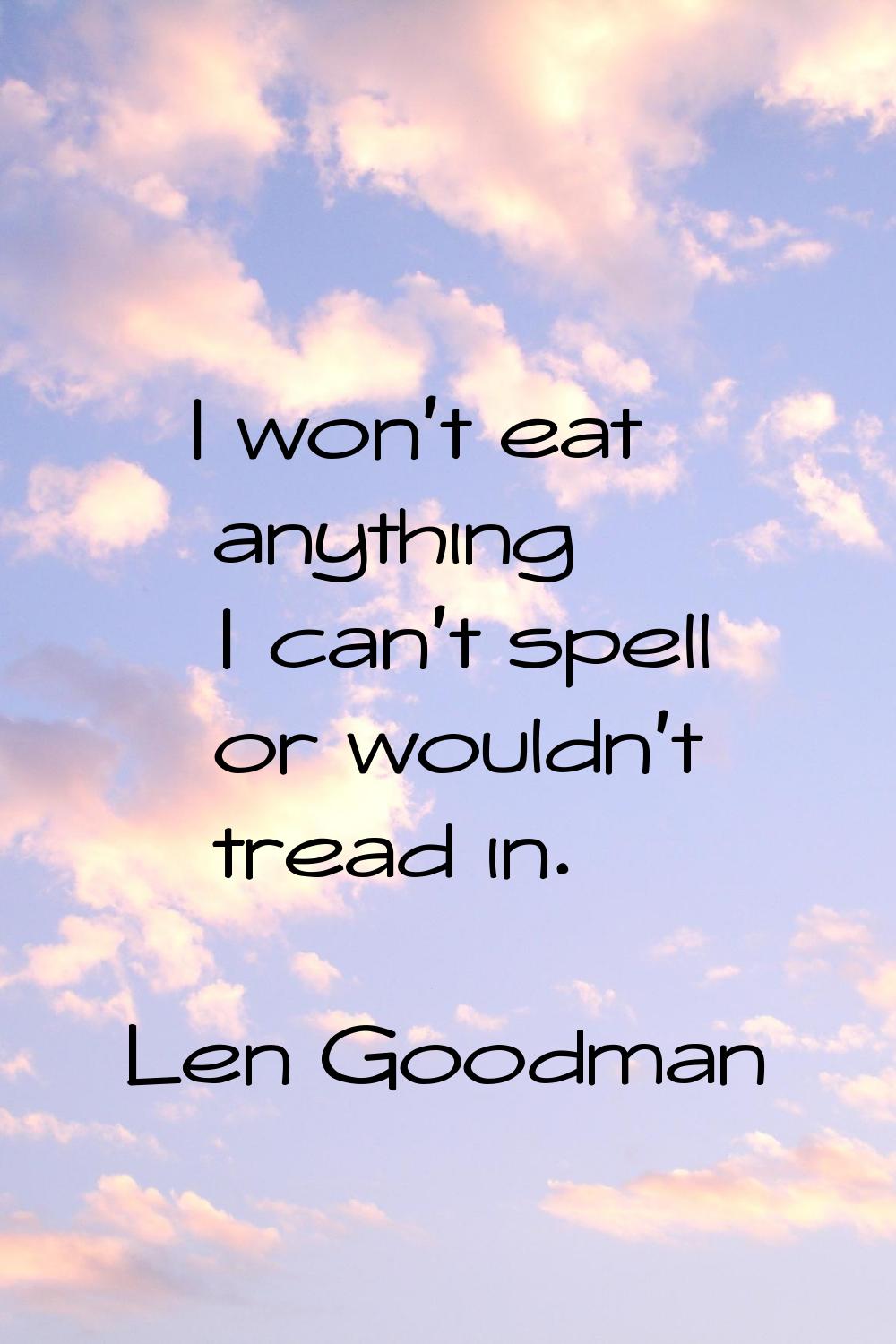 I won't eat anything I can't spell or wouldn't tread in.