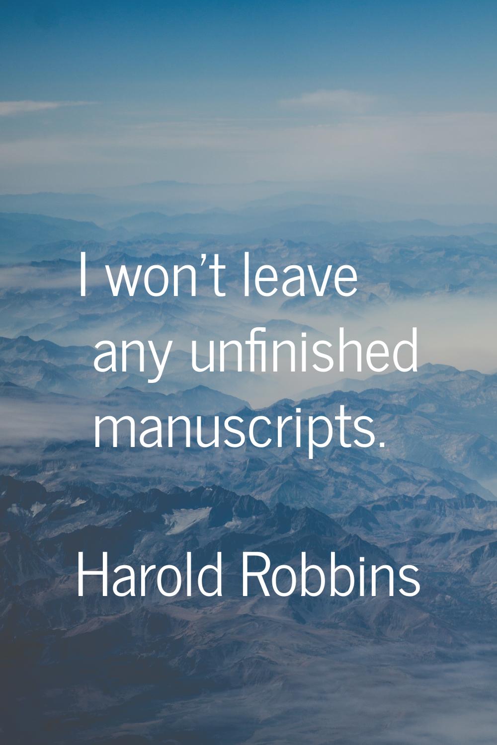 I won't leave any unfinished manuscripts.