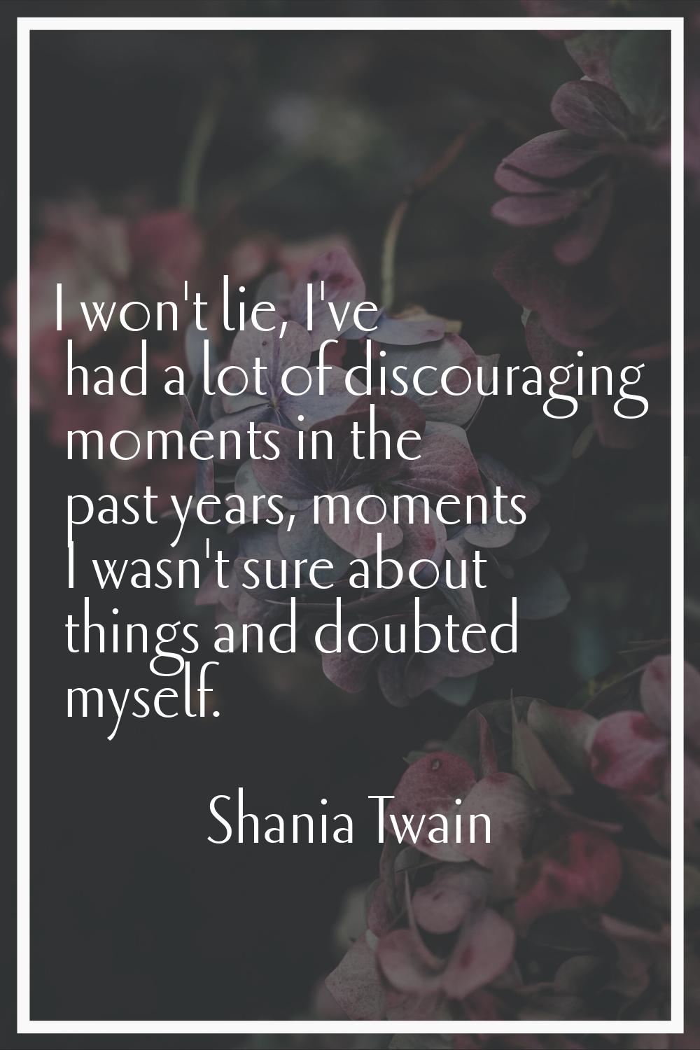 I won't lie, I've had a lot of discouraging moments in the past years, moments I wasn't sure about 
