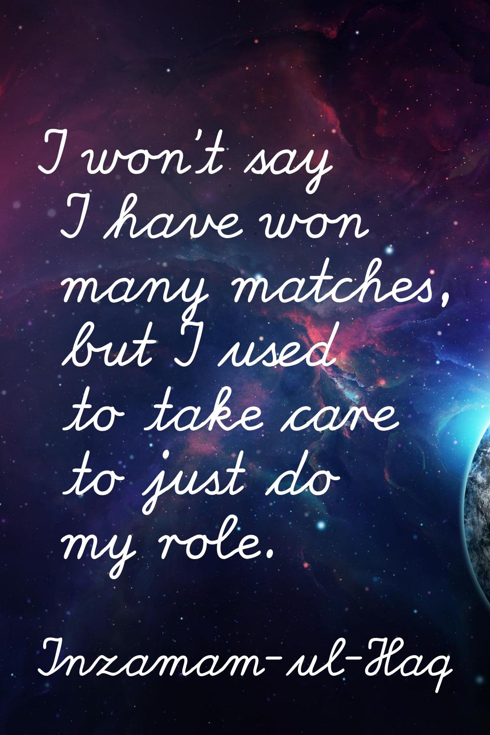 I won't say I have won many matches, but I used to take care to just do my role.
