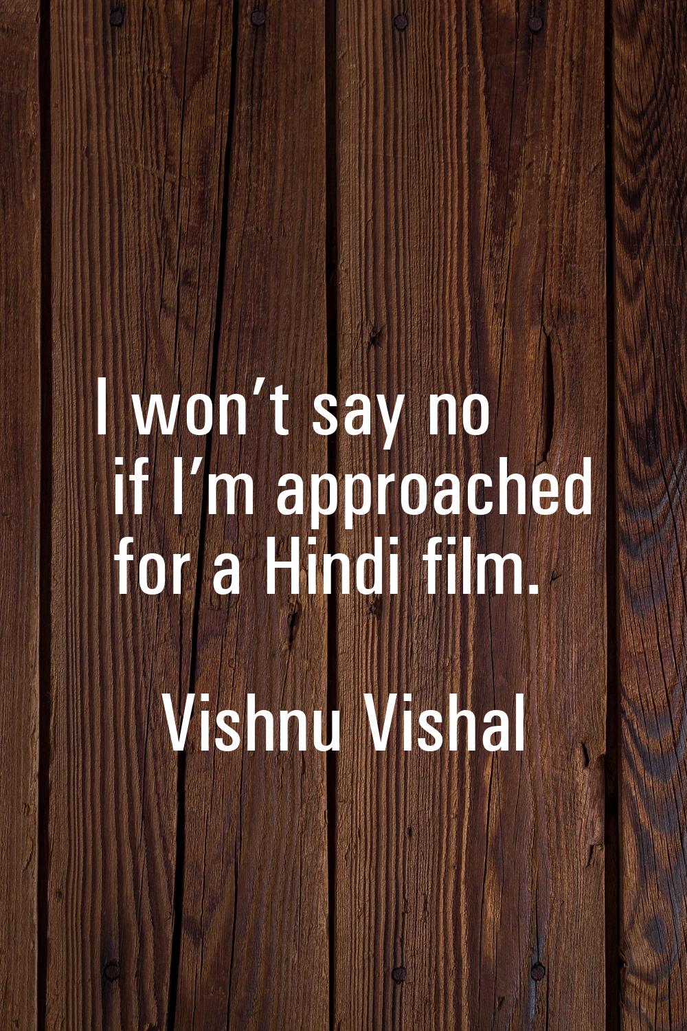 I won’t say no if I’m approached for a Hindi film.