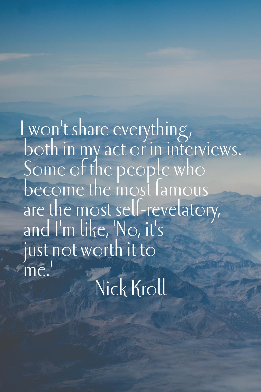 I won't share everything, both in my act or in interviews. Some of the people who become the most f