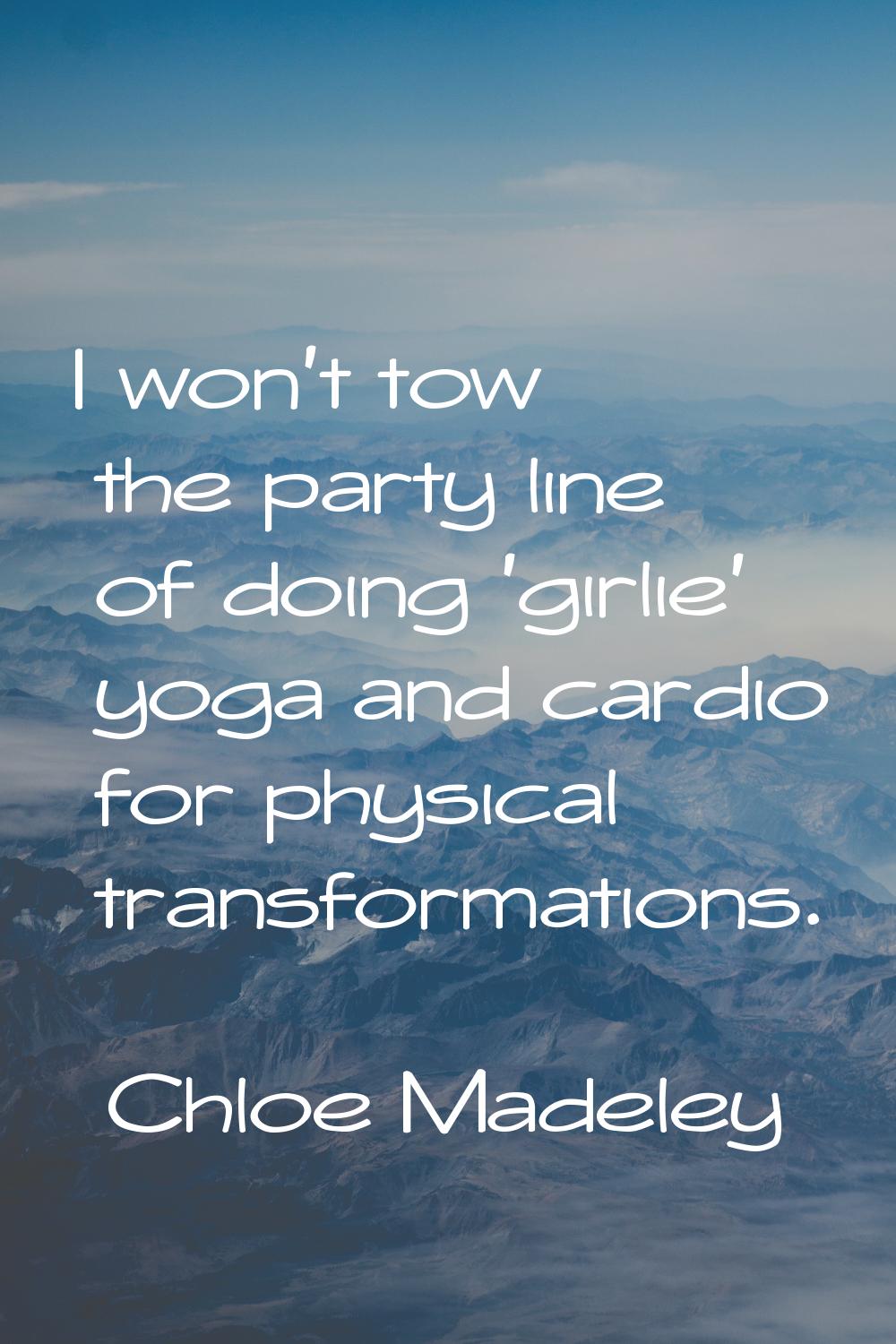 I won't tow the party line of doing 'girlie' yoga and cardio for physical transformations.