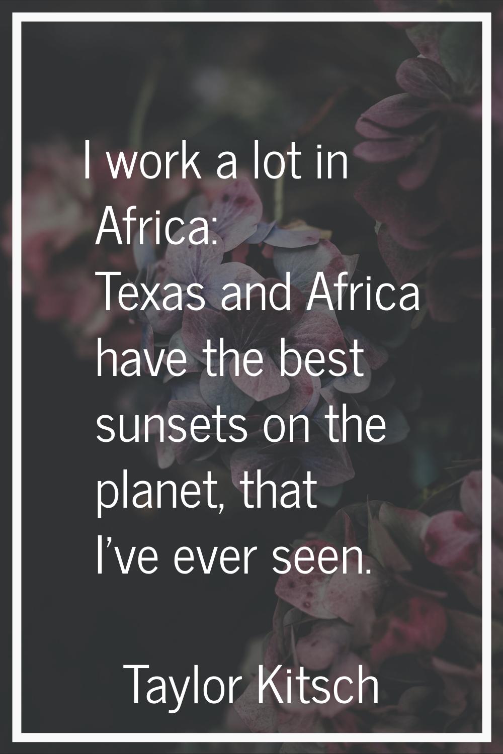 I work a lot in Africa: Texas and Africa have the best sunsets on the planet, that I've ever seen.