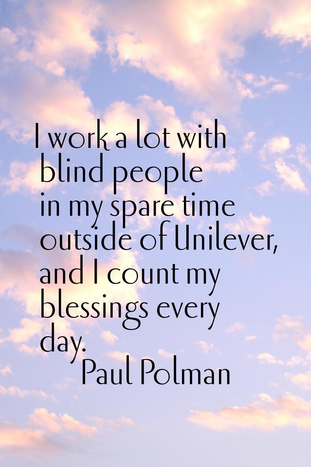 I work a lot with blind people in my spare time outside of Unilever, and I count my blessings every