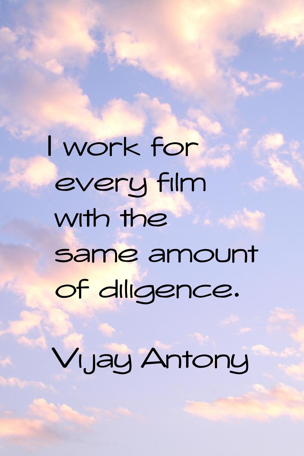 I work for every film with the same amount of diligence.