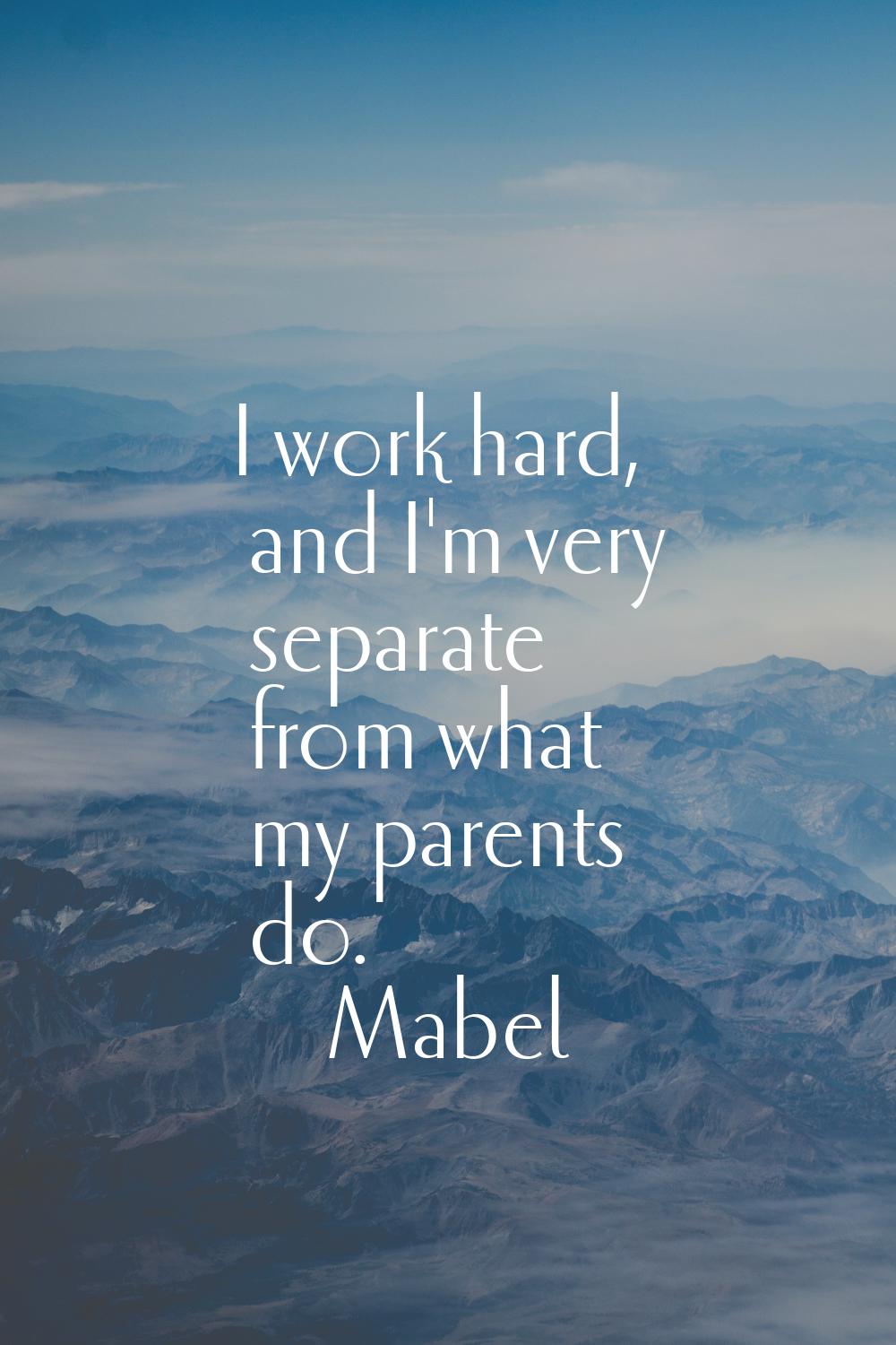 I work hard, and I'm very separate from what my parents do.