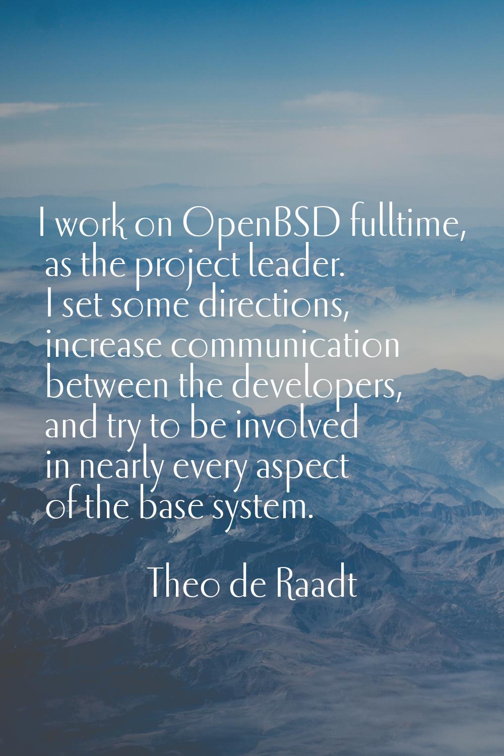 I work on OpenBSD fulltime, as the project leader. I set some directions, increase communication be