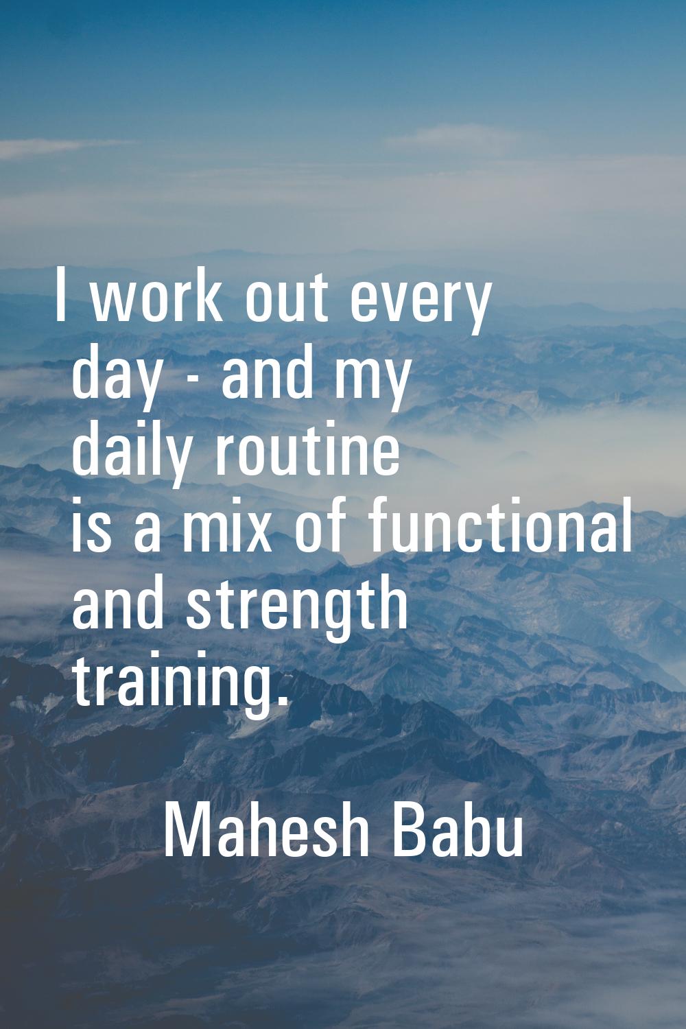 I work out every day - and my daily routine is a mix of functional and strength training.