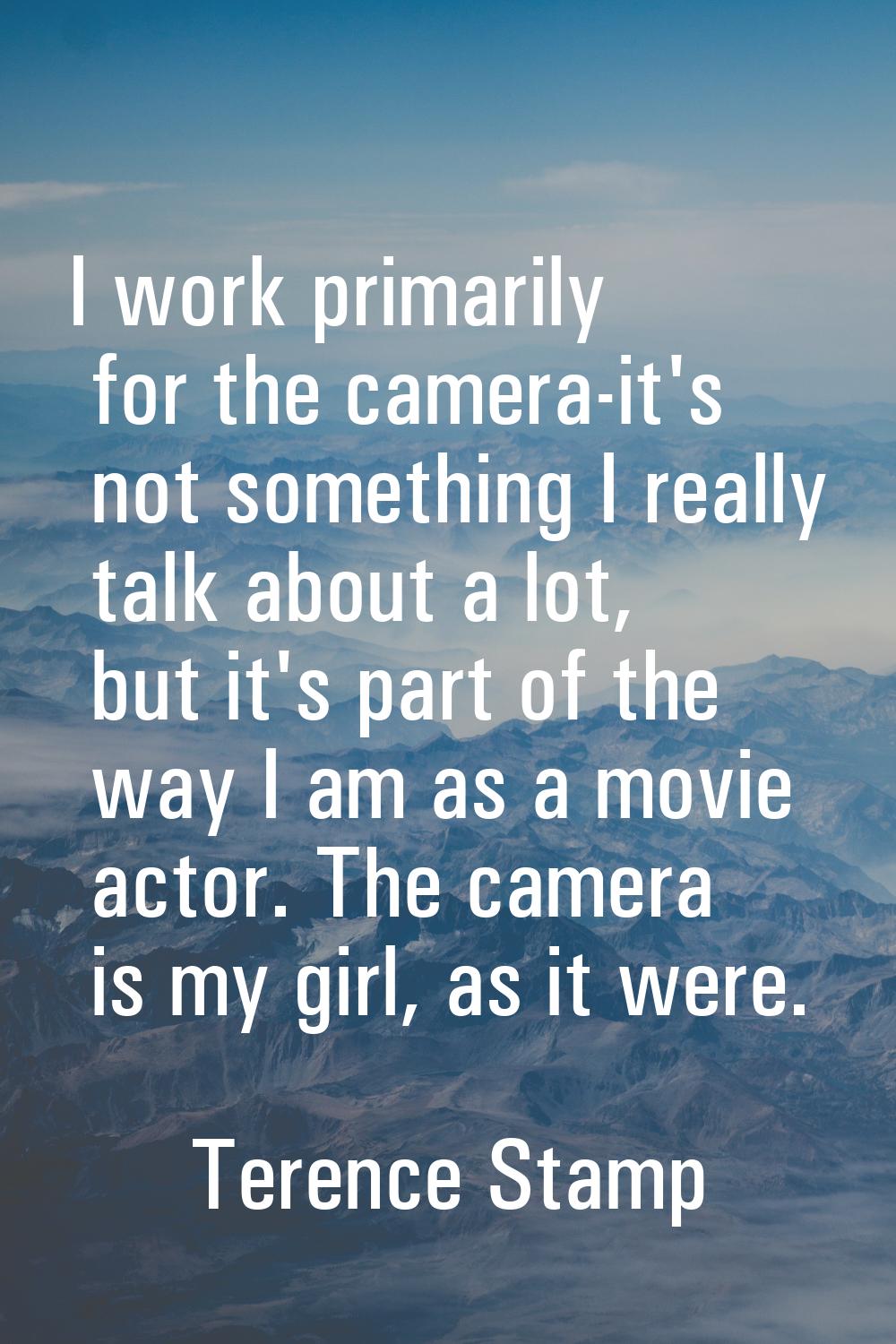 I work primarily for the camera-it's not something I really talk about a lot, but it's part of the 