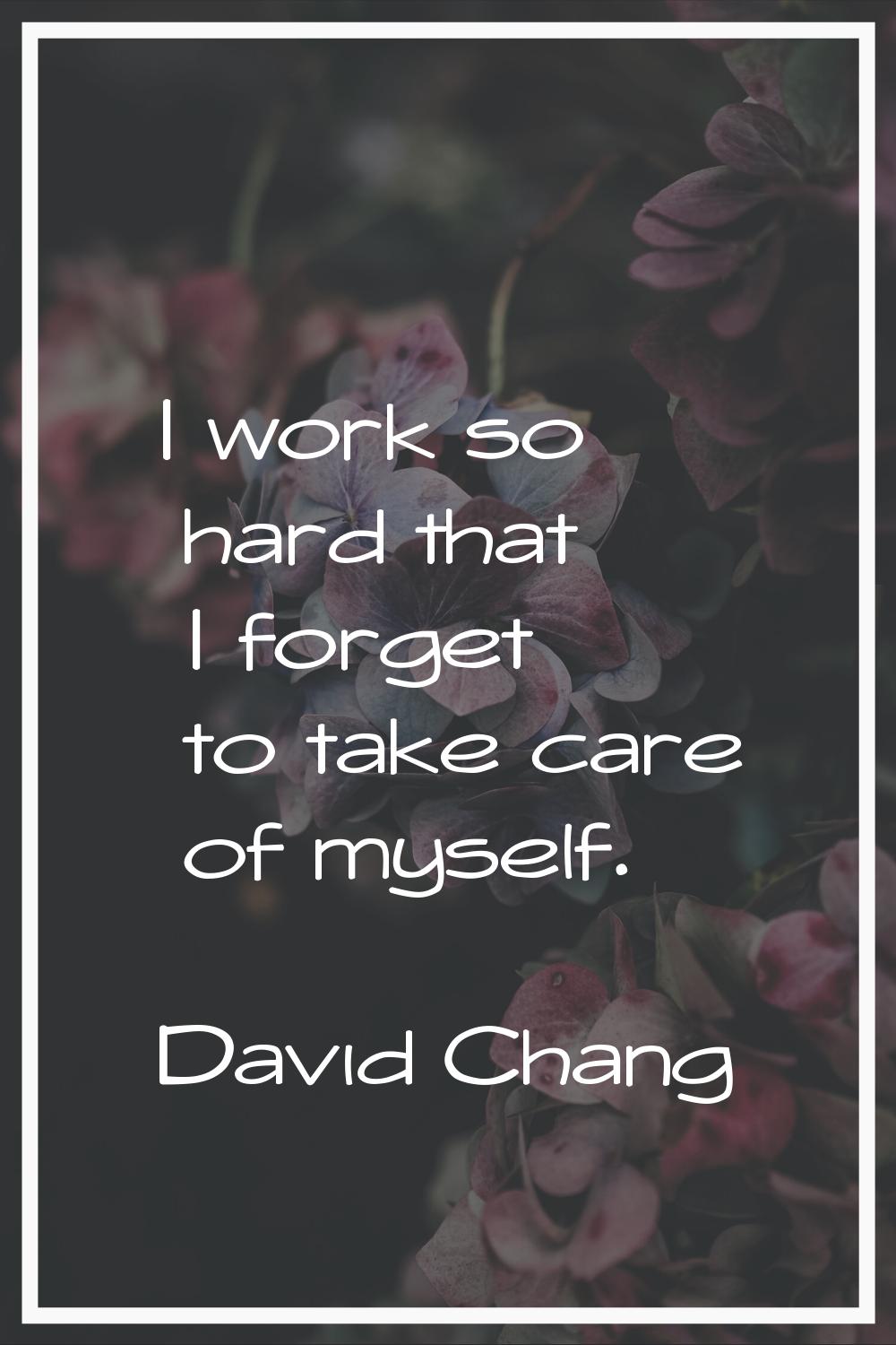 I work so hard that I forget to take care of myself.