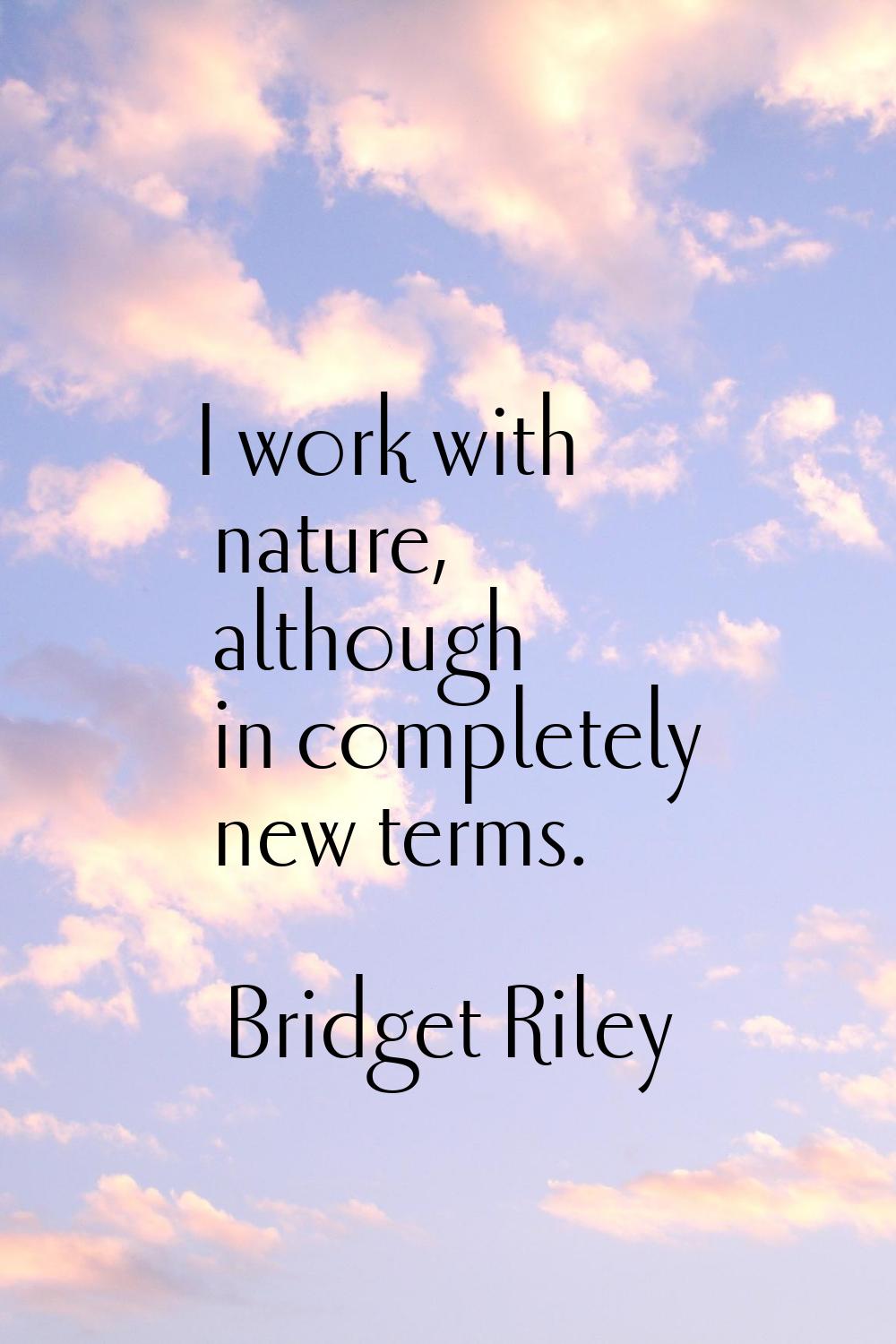 I work with nature, although in completely new terms.