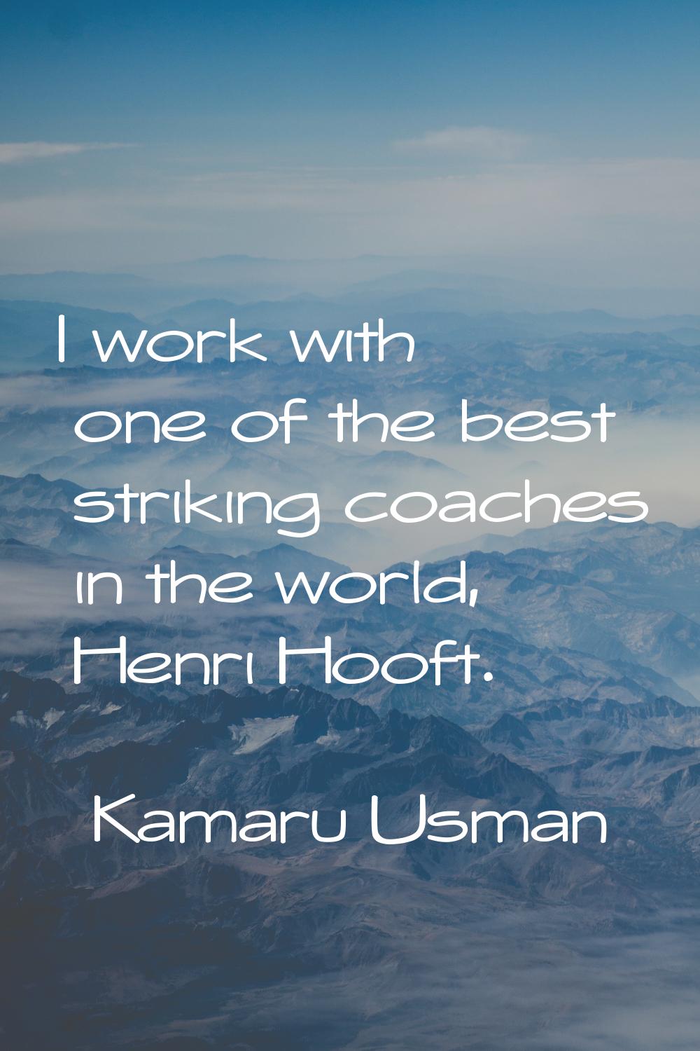 I work with one of the best striking coaches in the world, Henri Hooft.