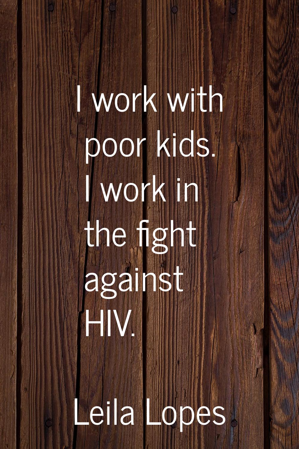 I work with poor kids. I work in the fight against HIV.