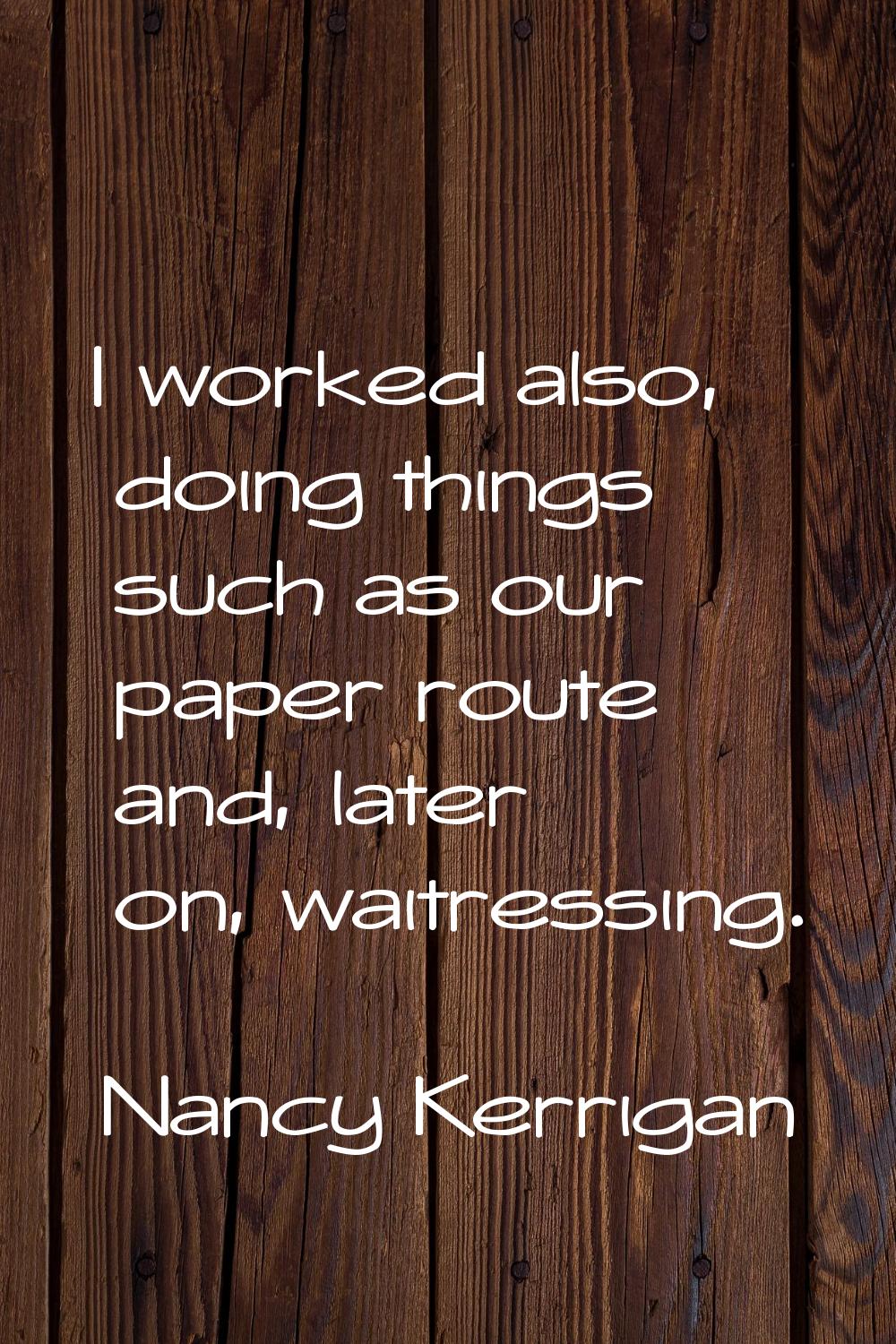 I worked also, doing things such as our paper route and, later on, waitressing.