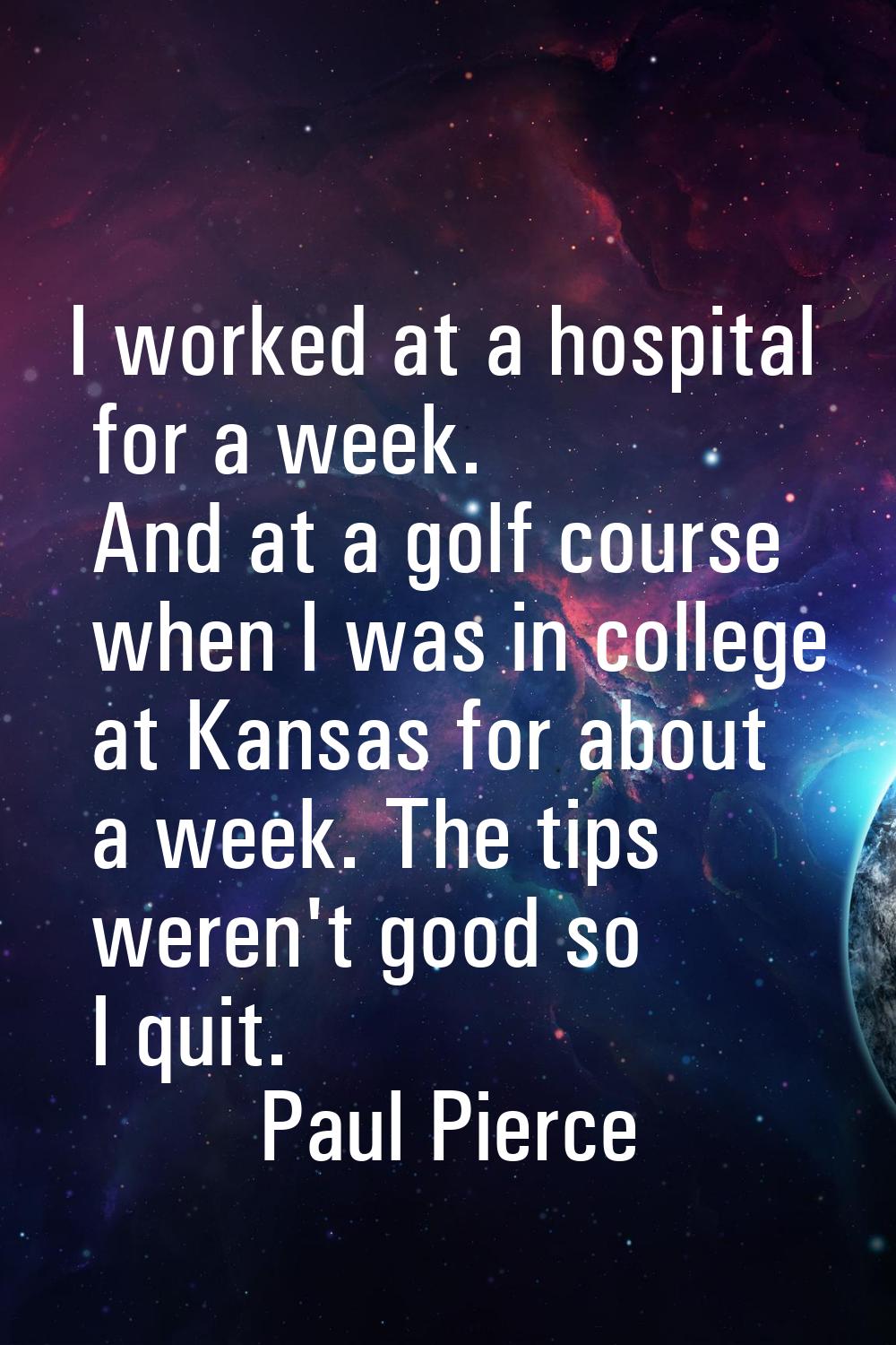 I worked at a hospital for a week. And at a golf course when I was in college at Kansas for about a