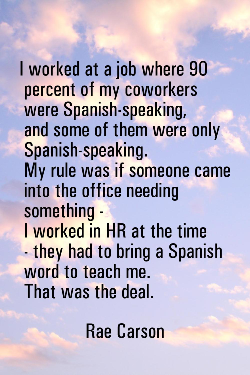 I worked at a job where 90 percent of my coworkers were Spanish-speaking, and some of them were onl