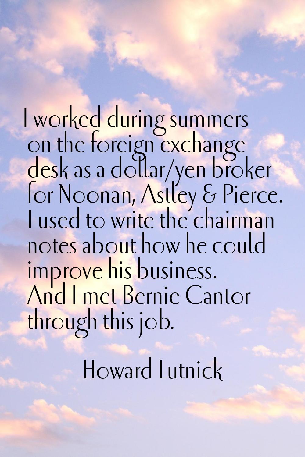 I worked during summers on the foreign exchange desk as a dollar/yen broker for Noonan, Astley & Pi