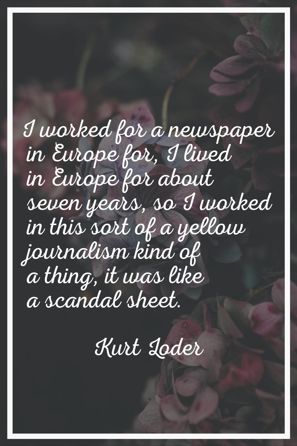 I worked for a newspaper in Europe for, I lived in Europe for about seven years, so I worked in thi
