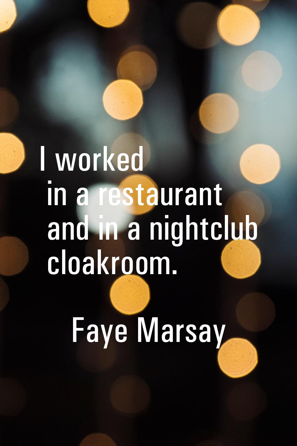 I worked in a restaurant and in a nightclub cloakroom.