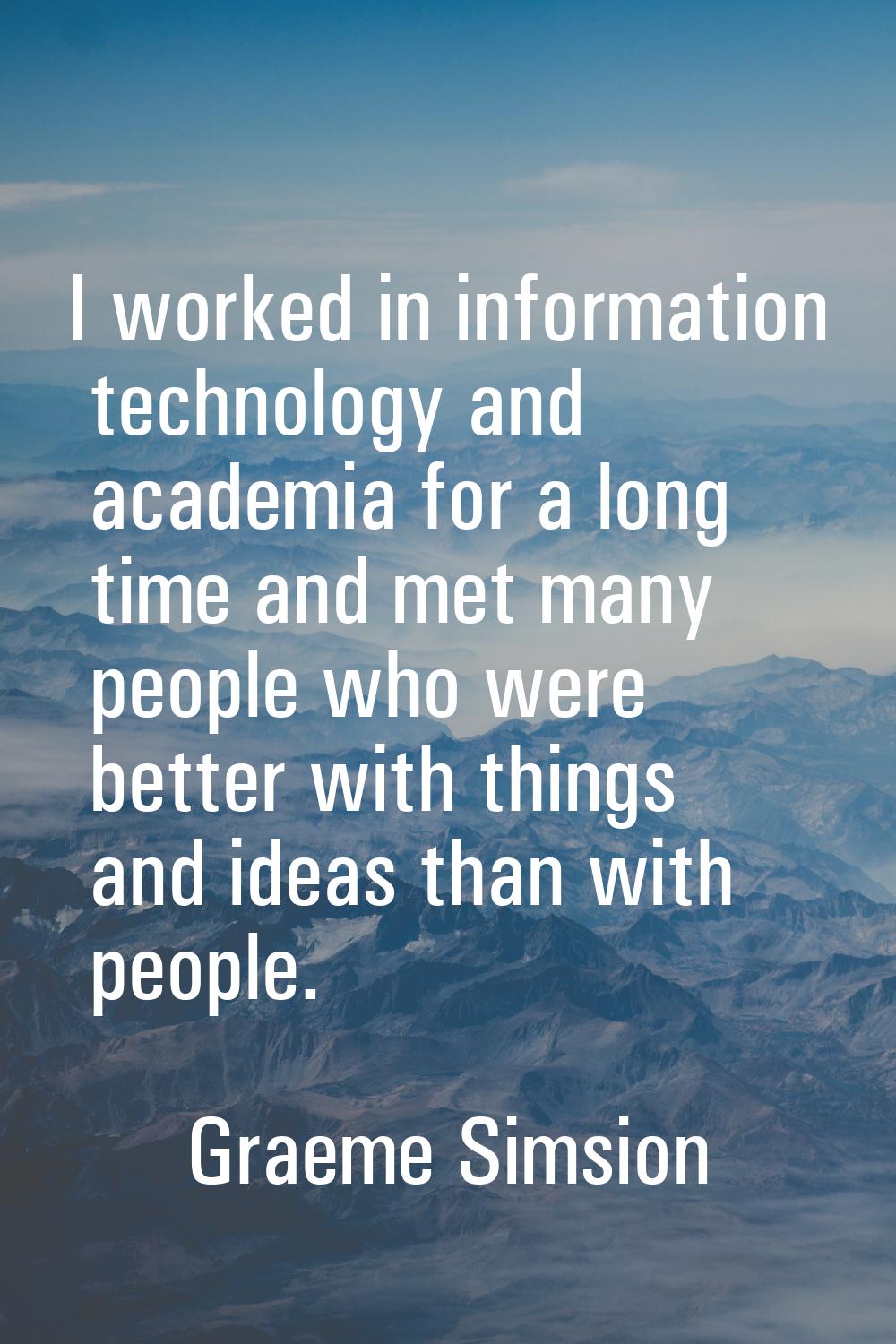 I worked in information technology and academia for a long time and met many people who were better
