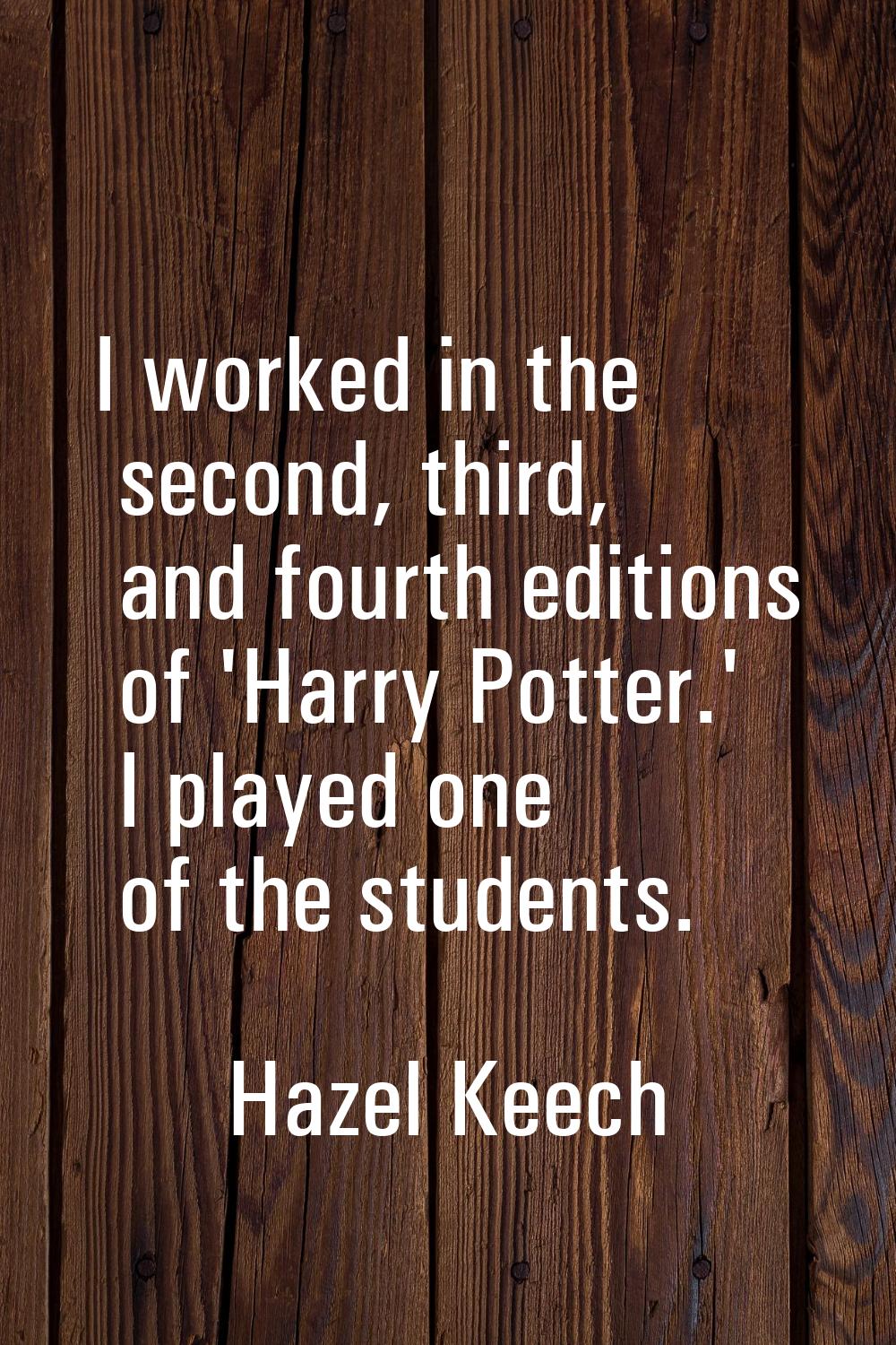 I worked in the second, third, and fourth editions of 'Harry Potter.' I played one of the students.