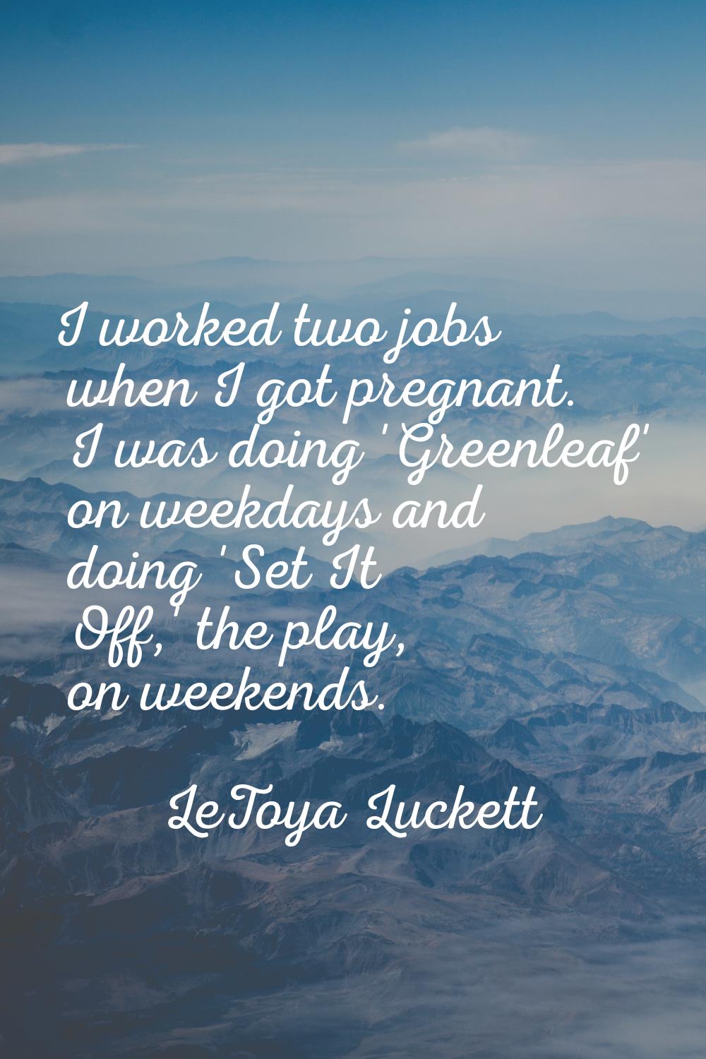 I worked two jobs when I got pregnant. I was doing 'Greenleaf' on weekdays and doing 'Set It Off,' 